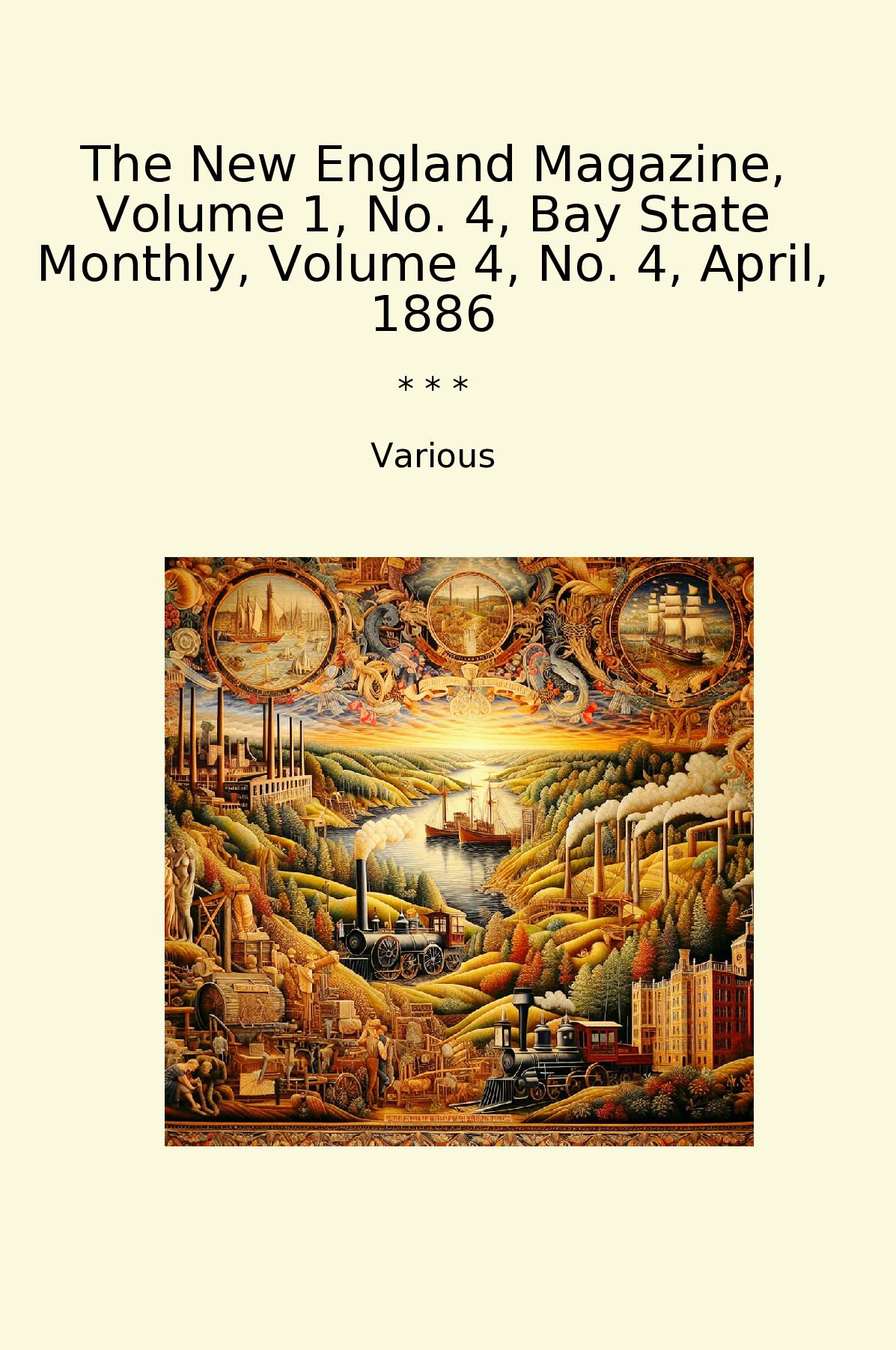 The New England Magazine, Volume 1, No. 4, Bay State Monthly, Volume 4, No. 4, April, 1886