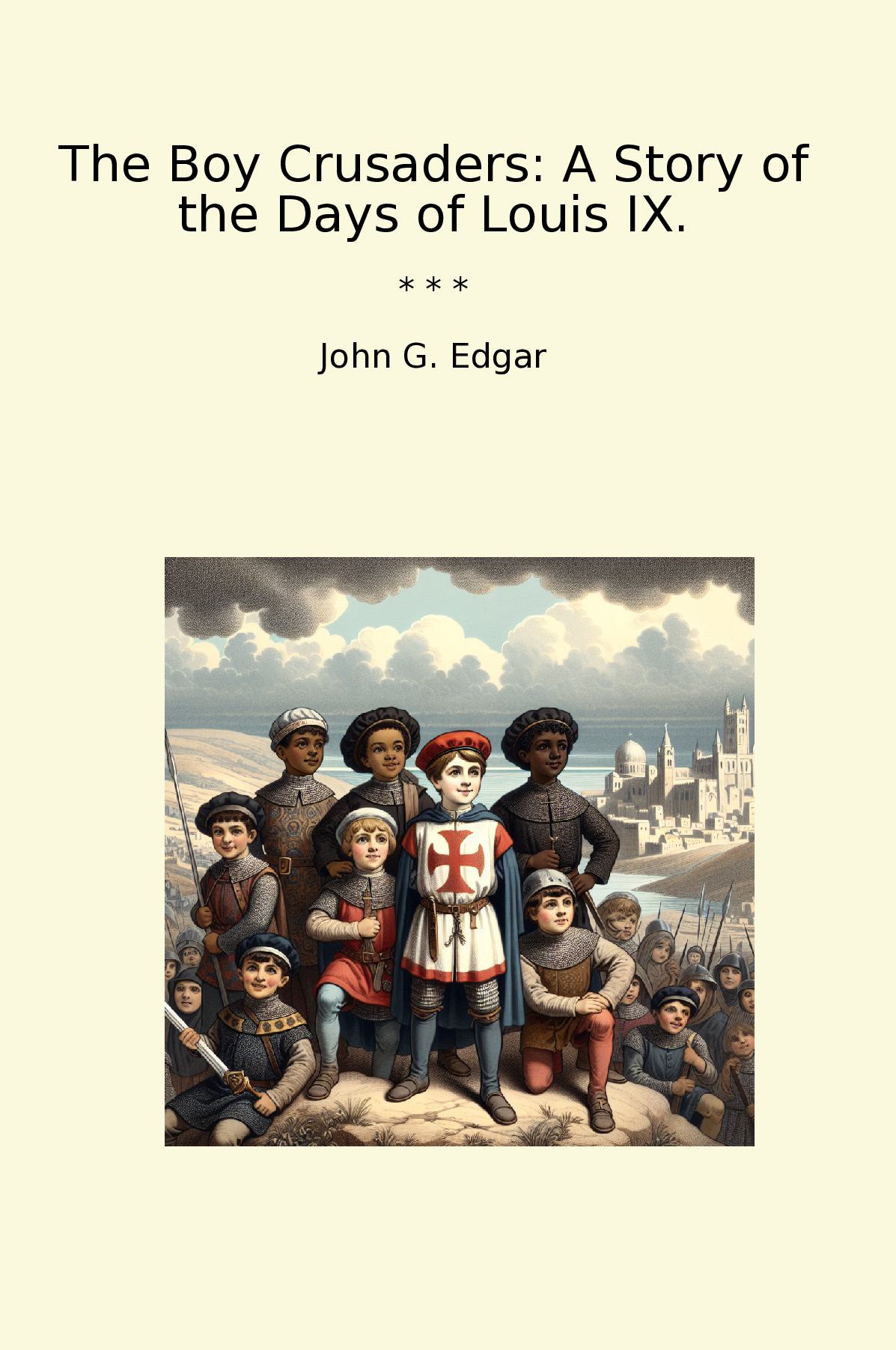 The Boy Crusaders: A Story of the Days of Louis IX.