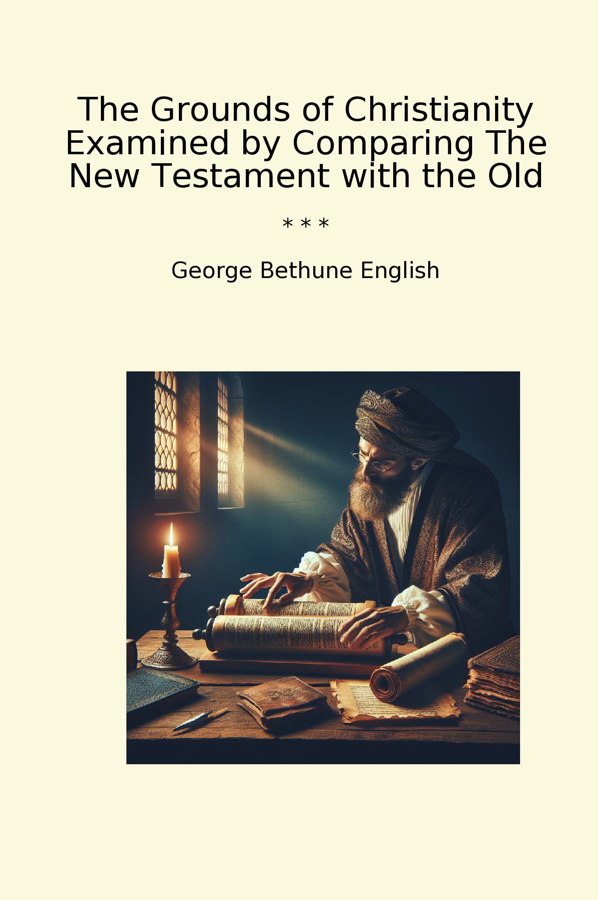 The Grounds of Christianity Examined by Comparing The New Testament with the Old