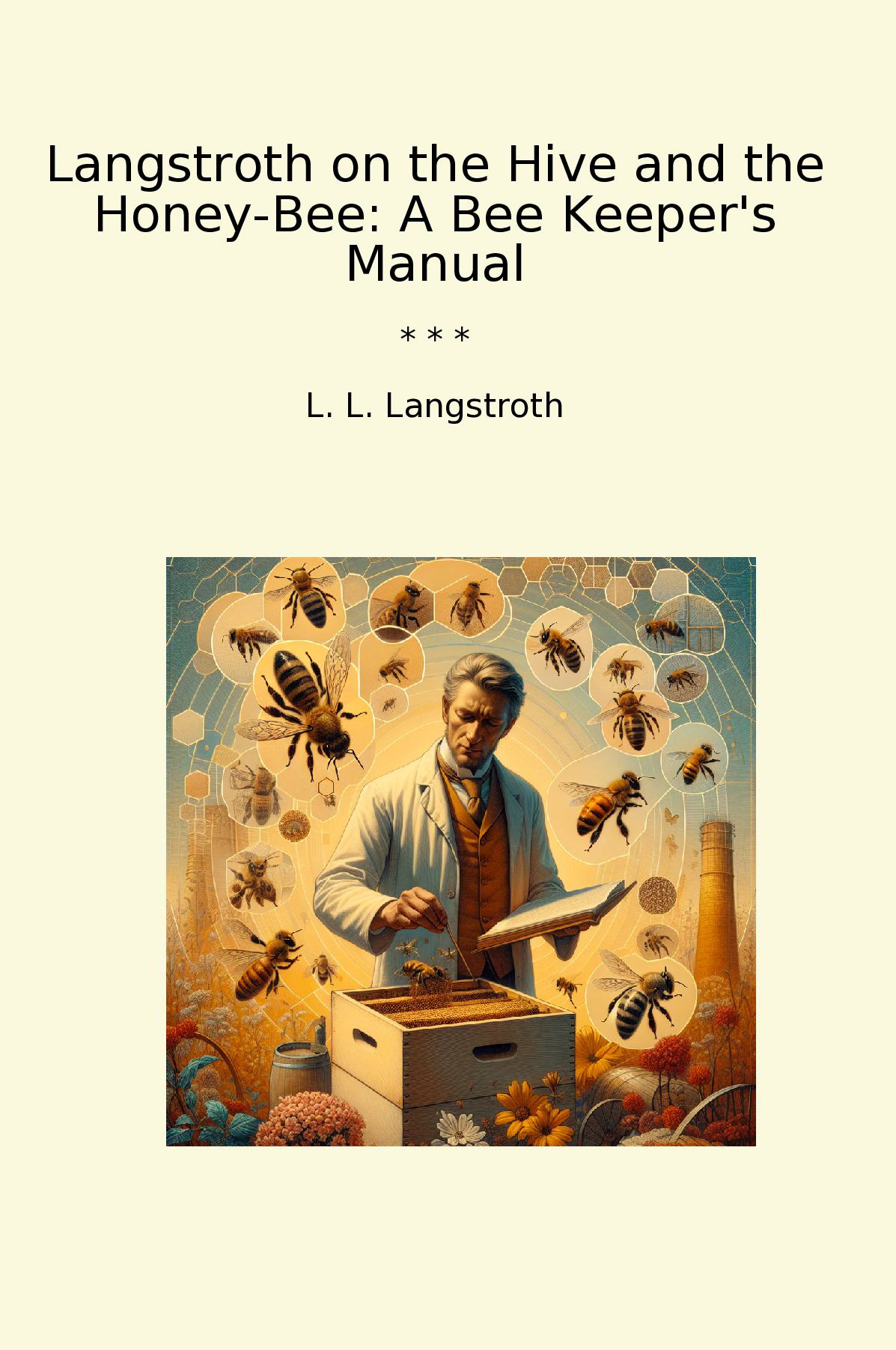 Langstroth on the Hive and the Honey-Bee: A Bee Keeper's Manual