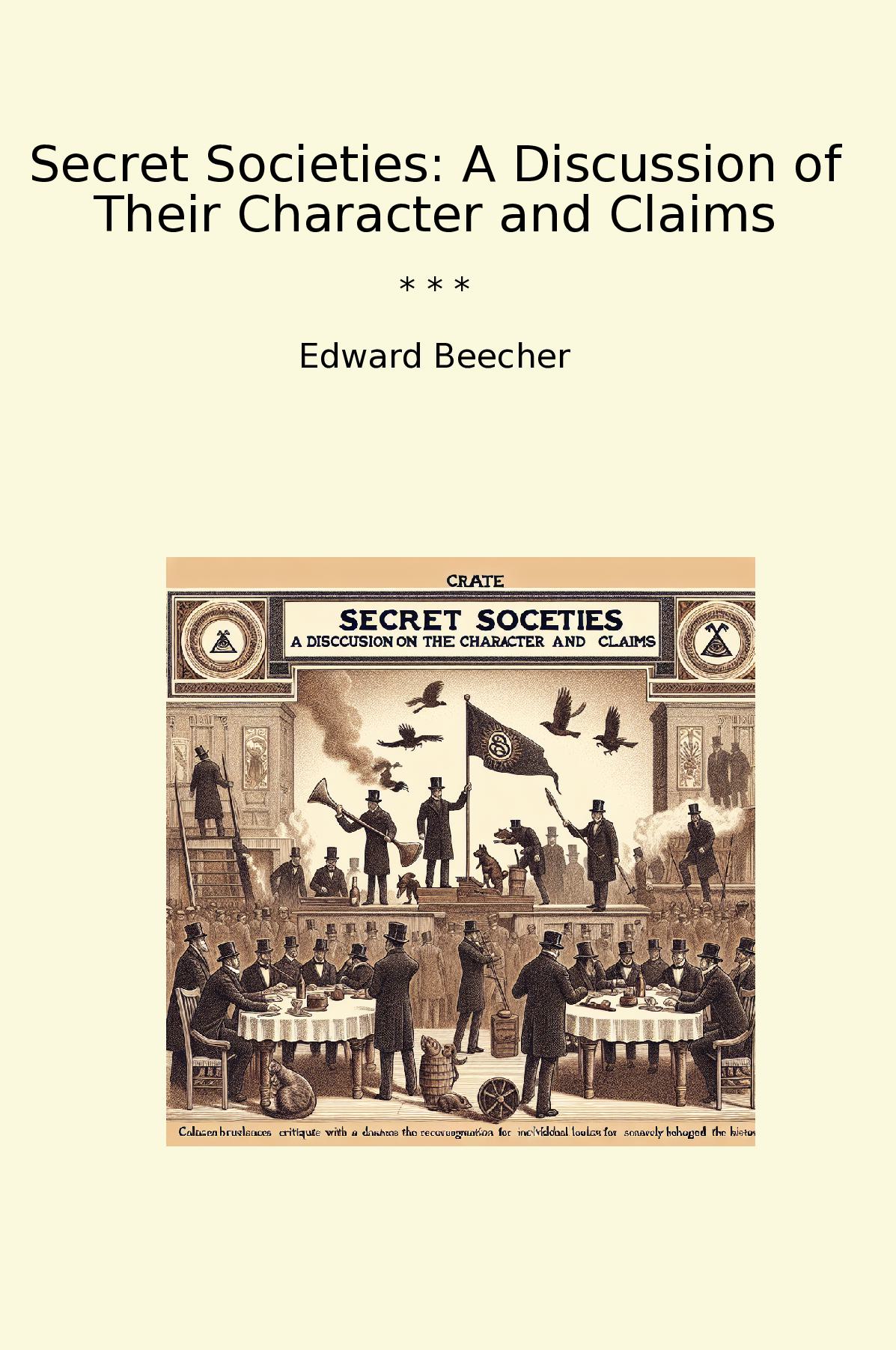 Secret Societies: A Discussion of Their Character and Claims