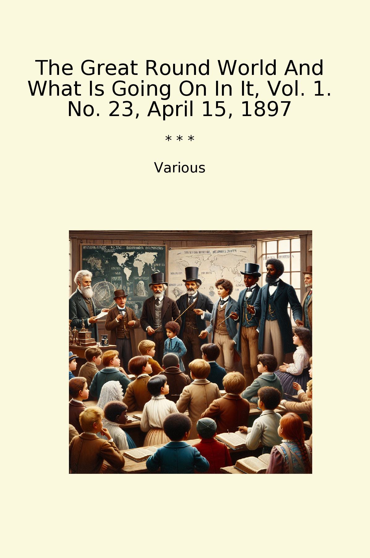 The Great Round World And What Is Going On In It, Vol. 1. No. 23, April 15, 1897