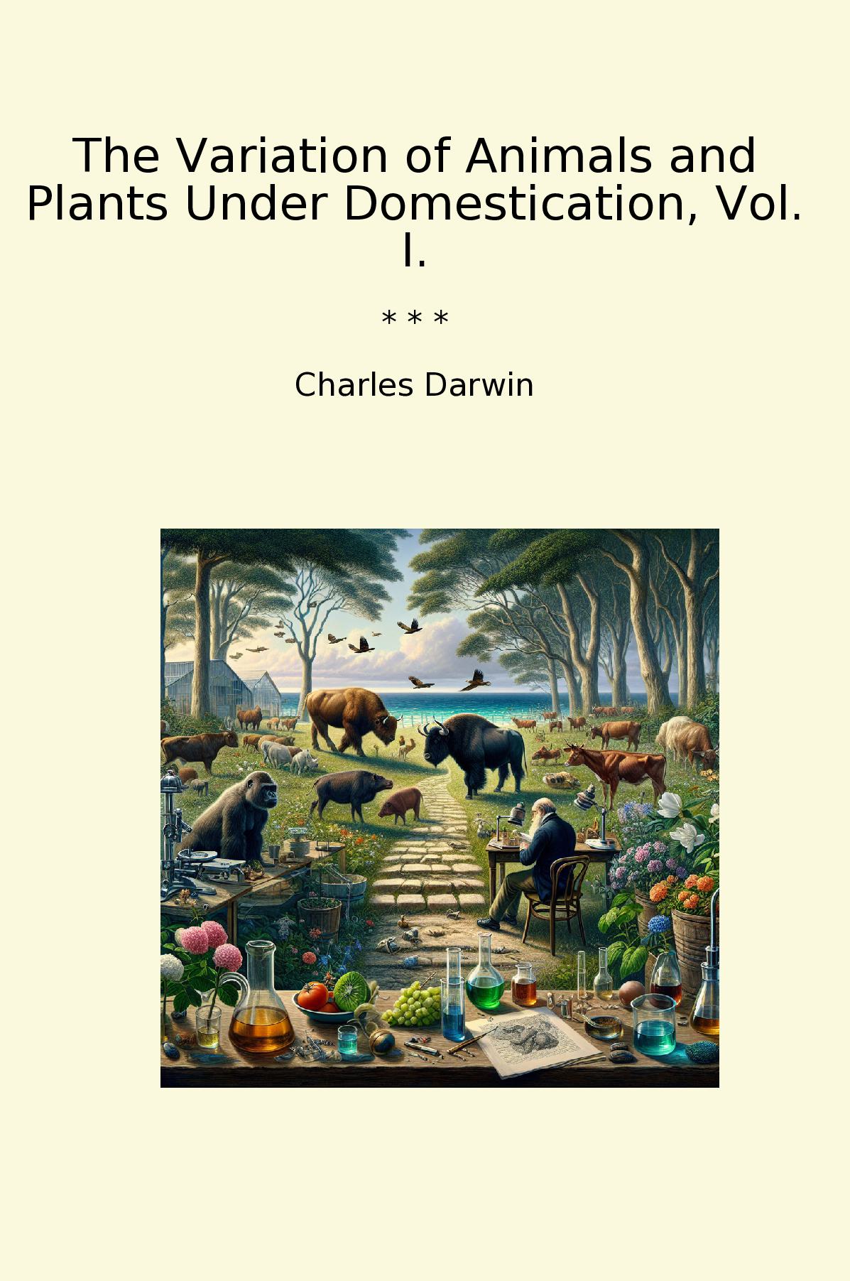 The Variation of Animals and Plants Under Domestication, Vol. I.