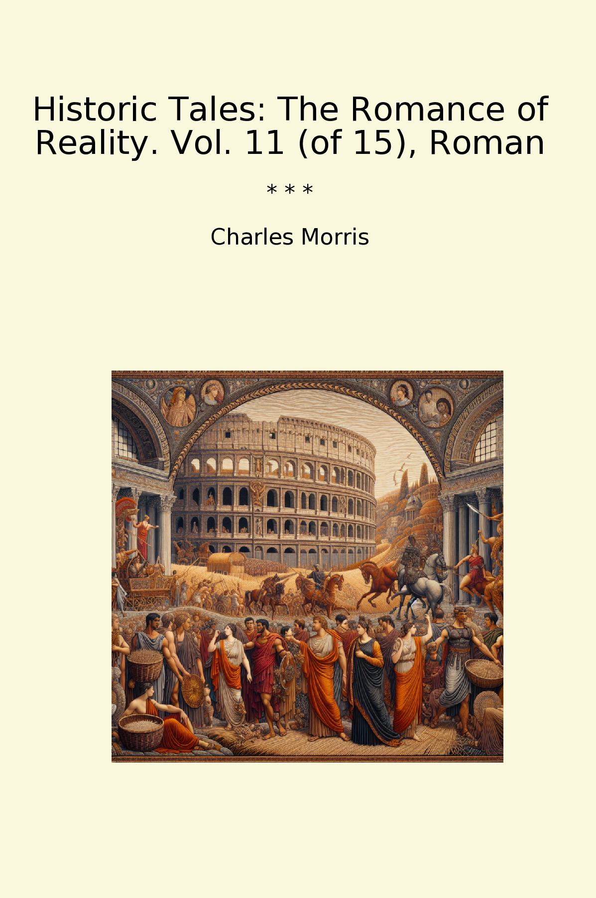 Historic Tales: The Romance of Reality. Vol. 11 (of 15), Roman
