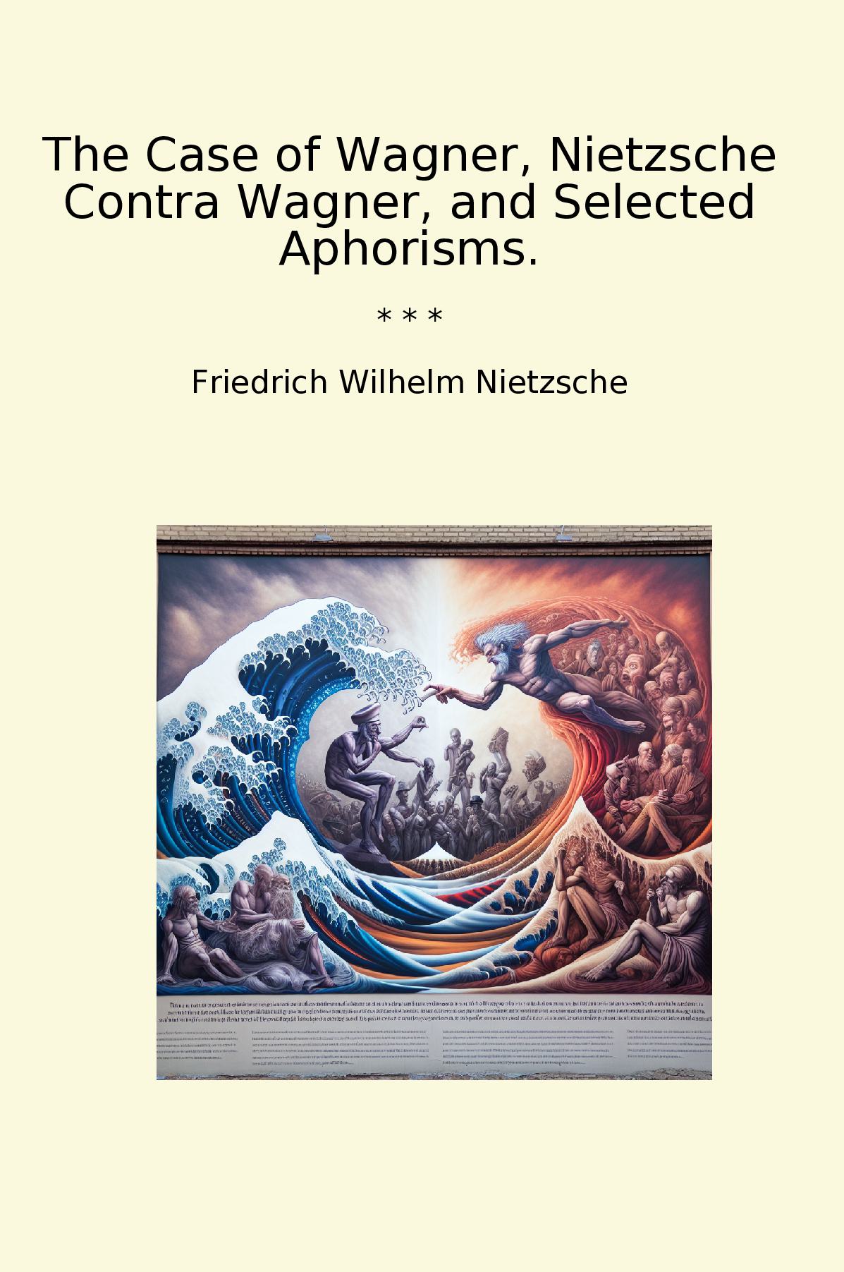 The Case of Wagner, Nietzsche Contra Wagner, and Selected Aphorisms.
