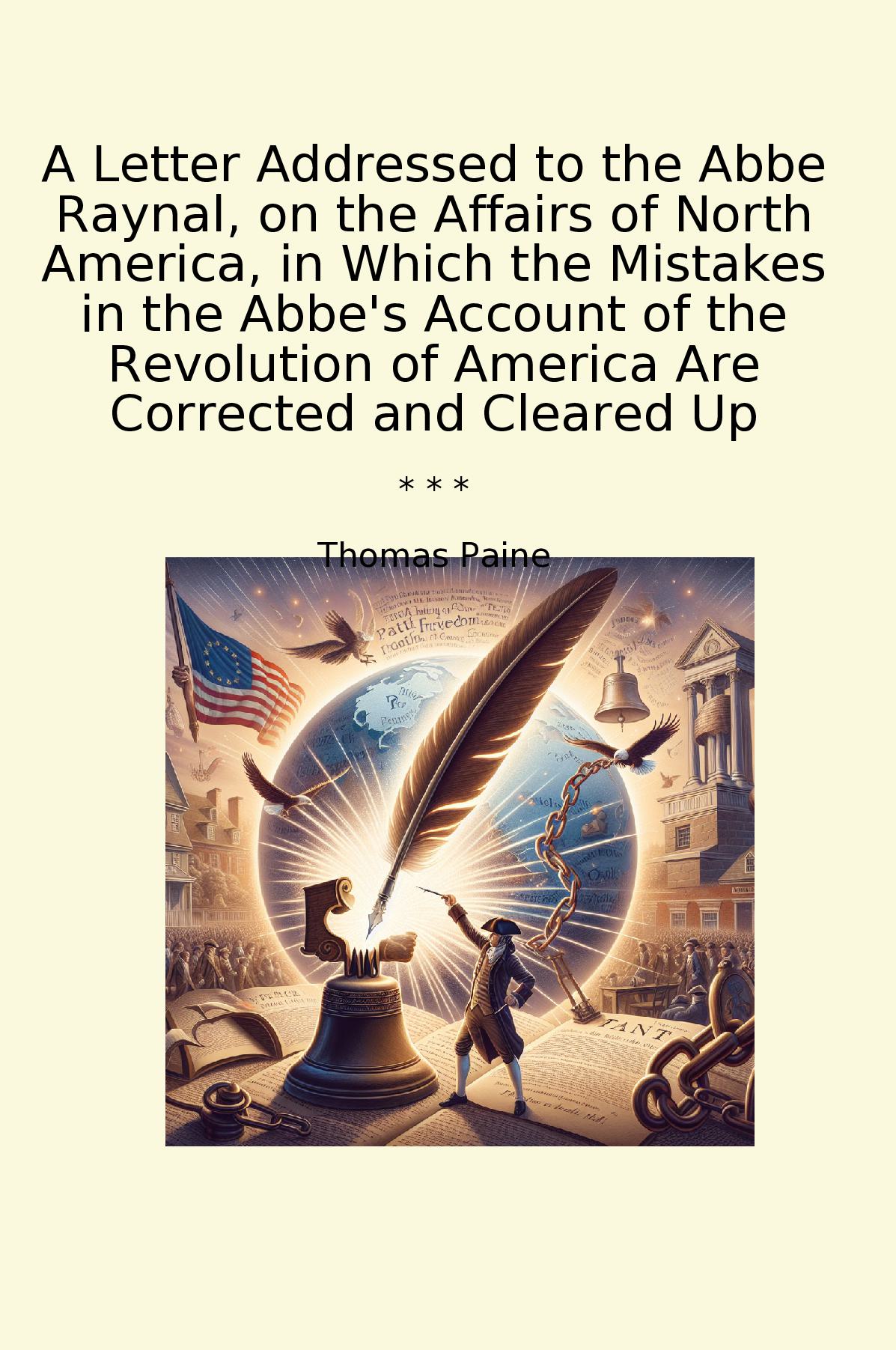 A Letter Addressed to the Abbe Raynal, on the Affairs of North America, in Which the Mistakes in the Abbe's Account of the Revolution of America Are Corrected and Cleared Up