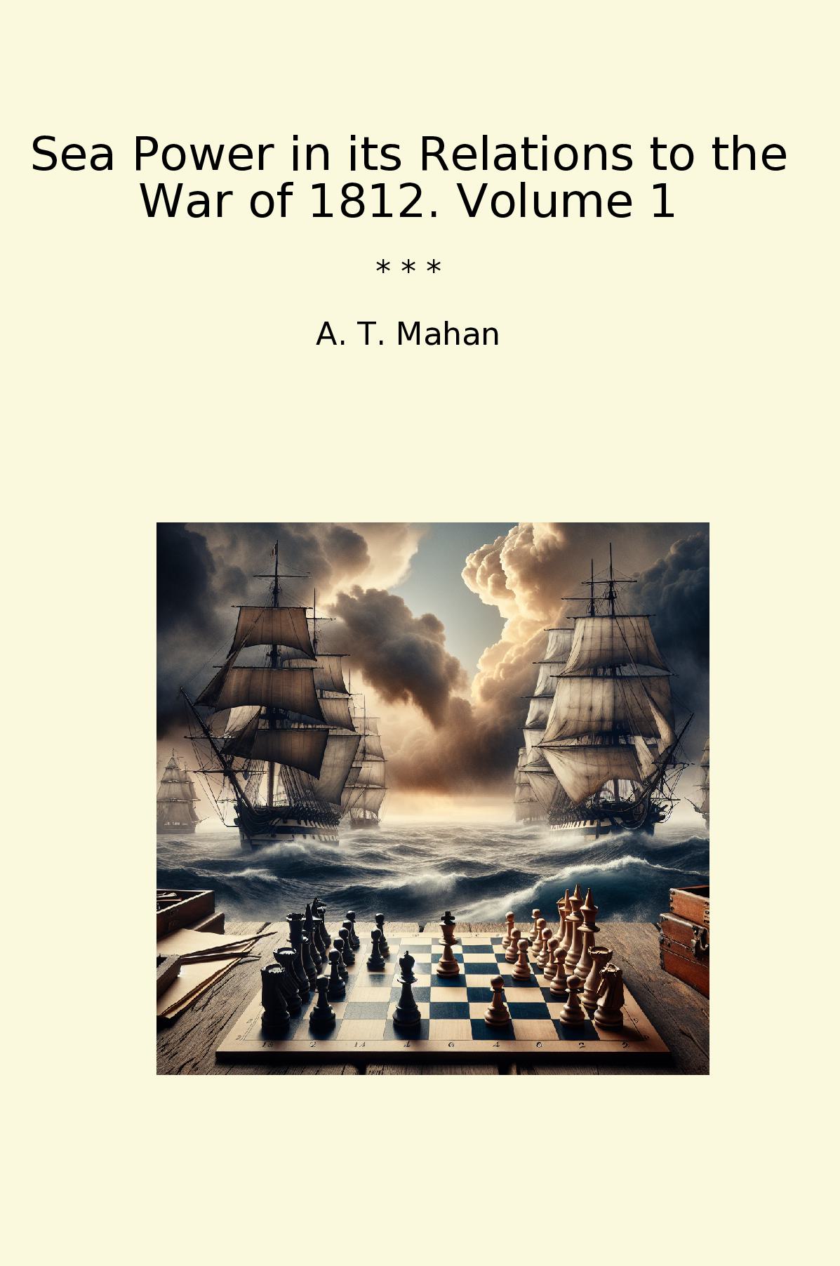 Sea Power in its Relations to the War of 1812. Volume 1