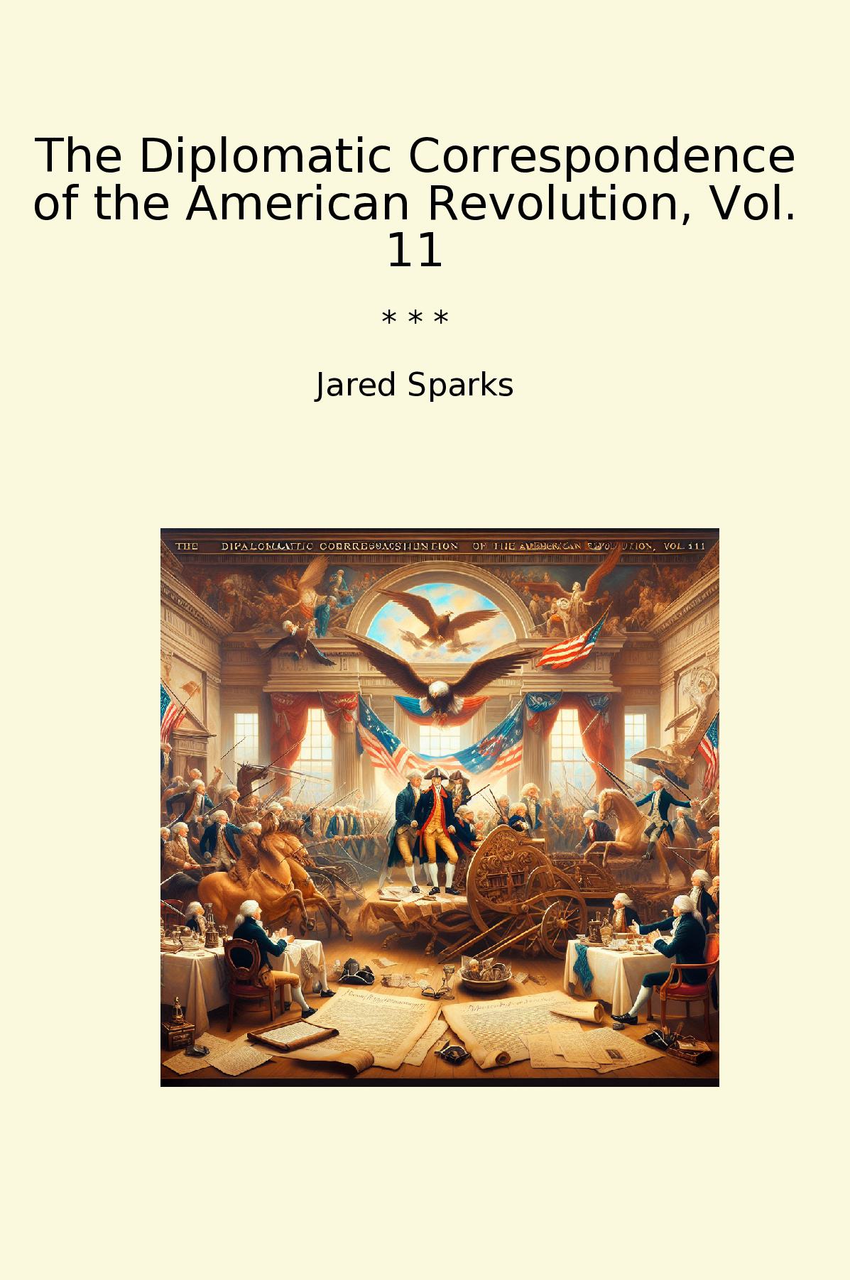 The Diplomatic Correspondence of the American Revolution, Vol. 11