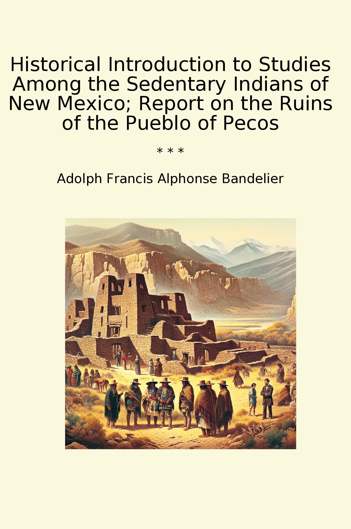 Historical Introduction to Studies Among the Sedentary Indians of New Mexico; Report on the Ruins of the Pueblo of Pecos