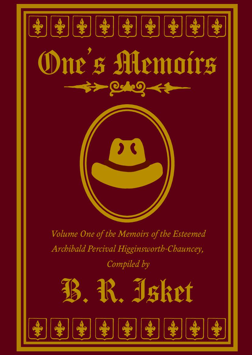 One’s Memoirs - Volume One of the Memoirs of the Esteemed Archibald Percival Higginsworth-Chauncey - Volume One of the Memoirs of the Esteemed Archibald Percival Higginsworth-Chauncey