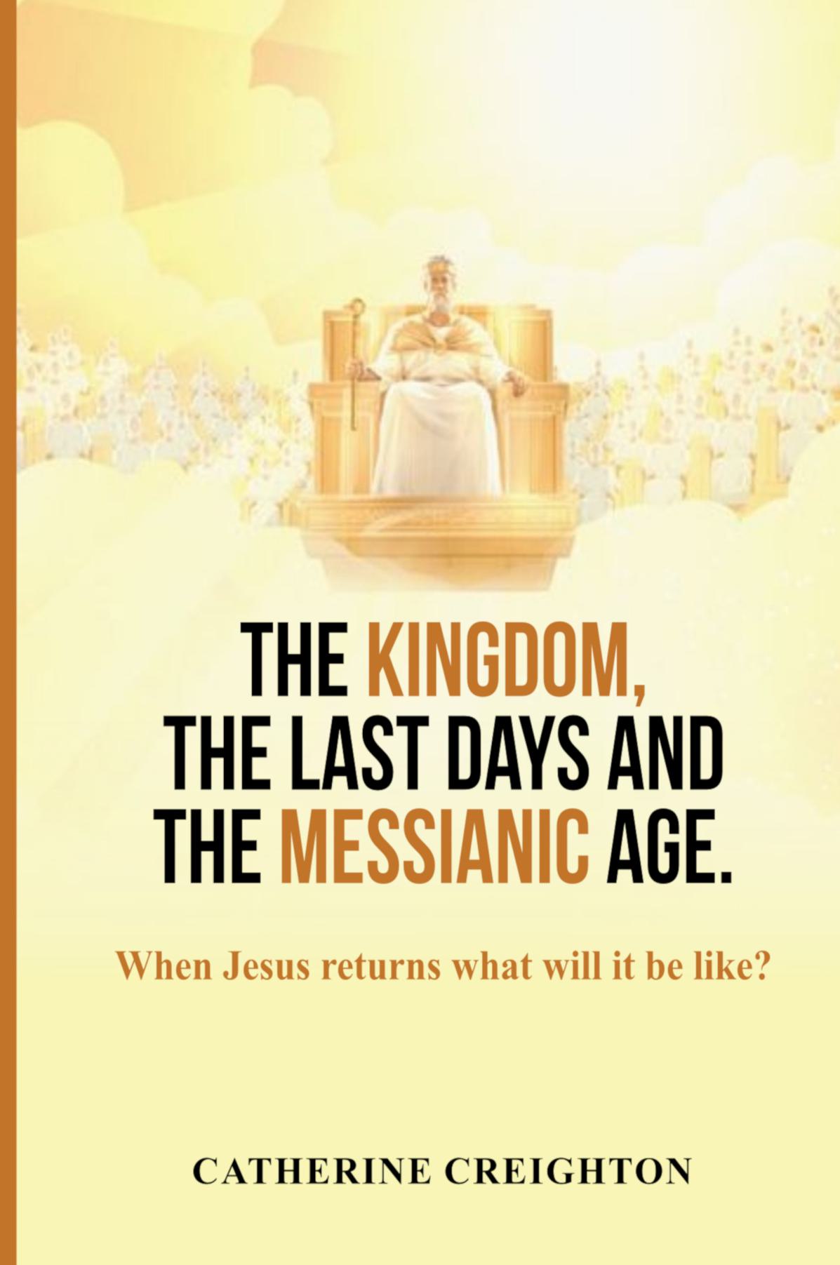 The Kingdom, The Last Days and the Messianic Age - When Jesus returns what will it be like?