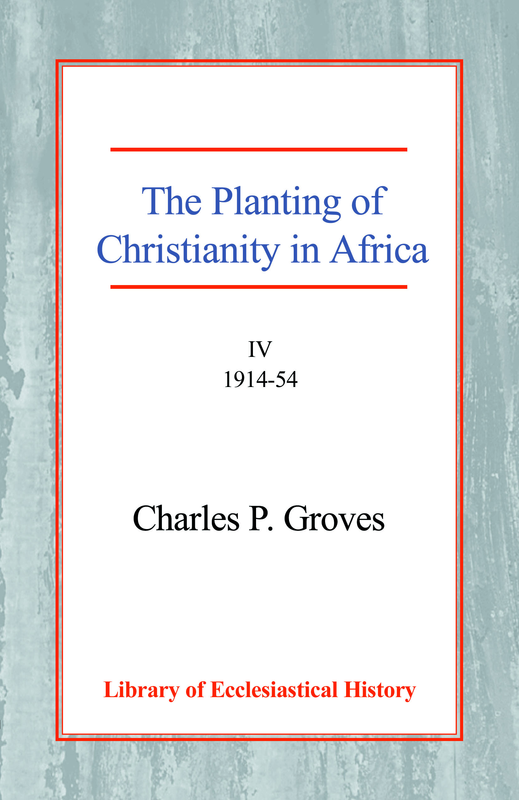 The Planting of Christianity in Africa: Volume IV - 1914-1954