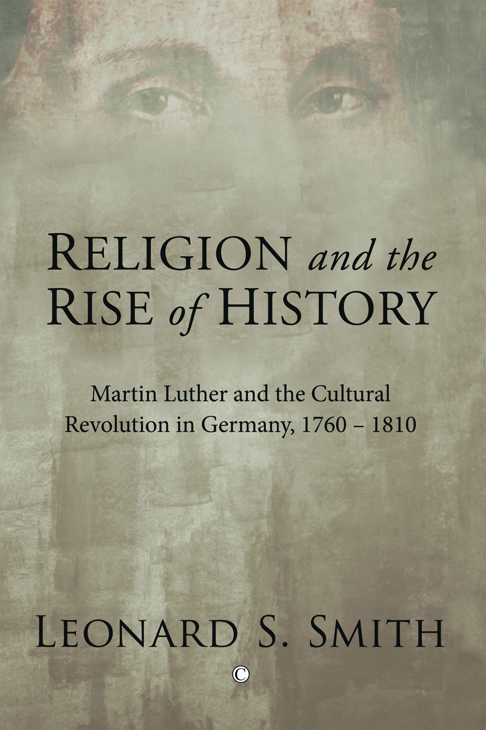 Religion and the Rise of History: Martin Luther and the Cultural Revolution in Germany, 1760-1810