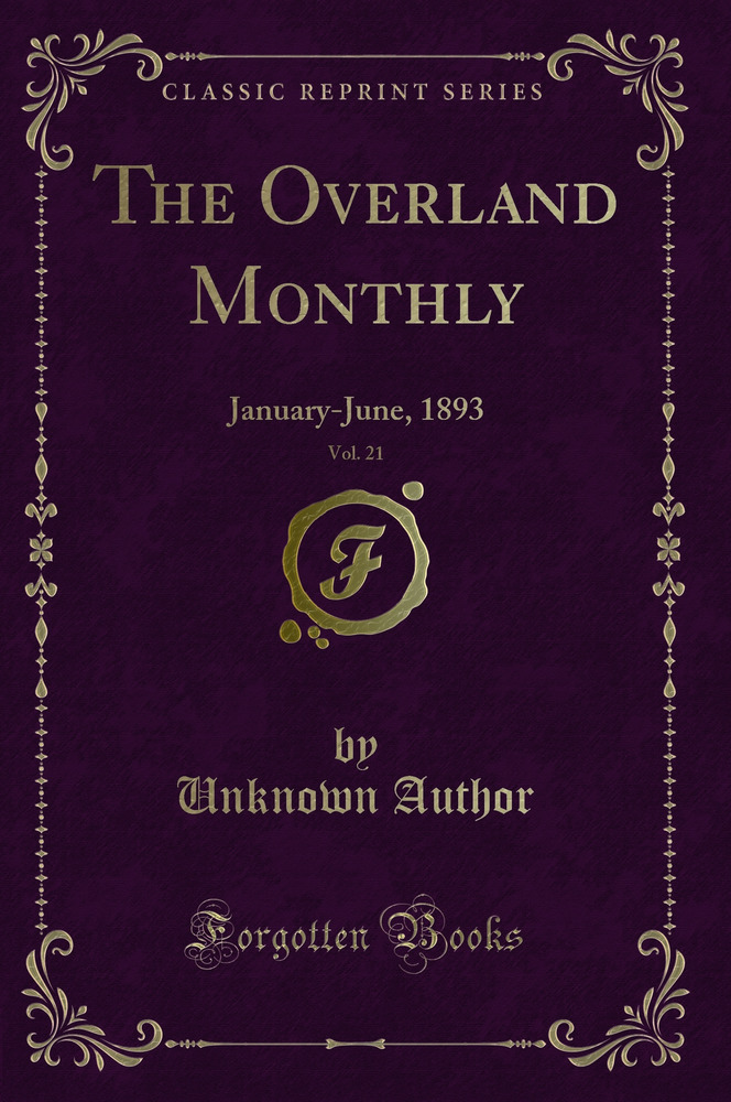 The Overland Monthly, Vol. 21: January-June, 1893 (Classic Reprint)