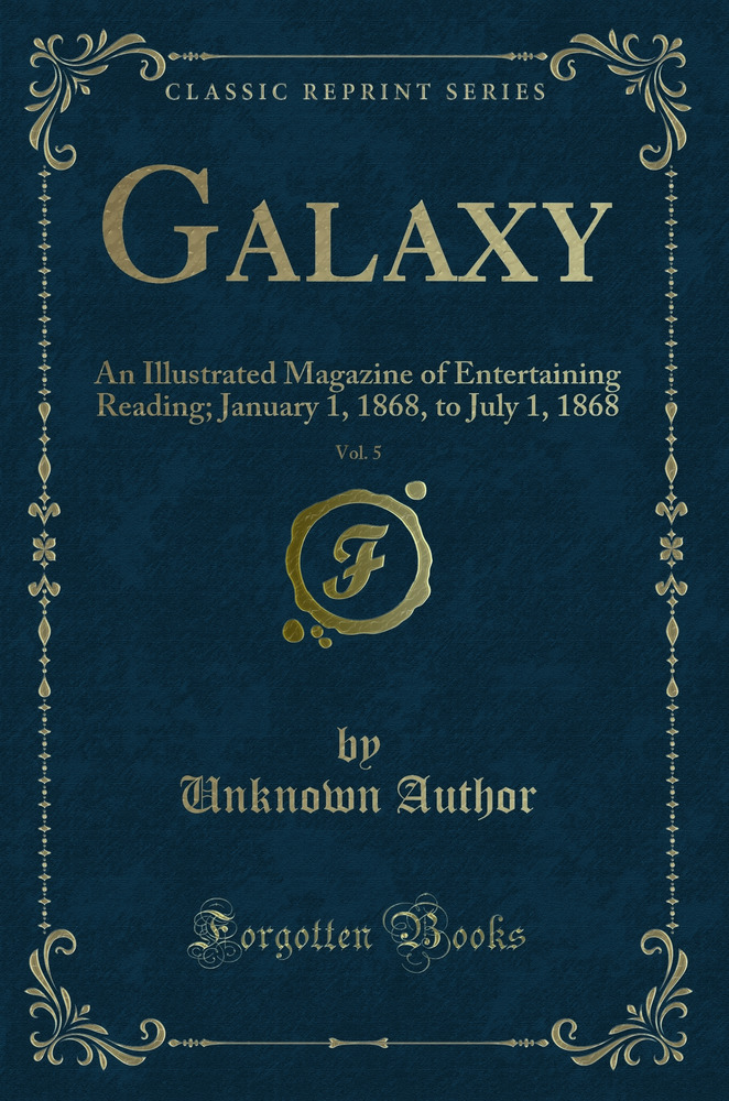 Galaxy, Vol. 5: An Illustrated Magazine of Entertaining Reading; January 1, 1868, to July 1, 1868 (Classic Reprint)