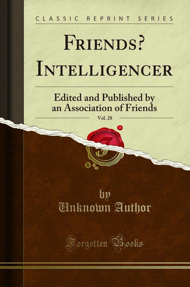 Friends’ Intelligencer, Vol. 28: Edited and Published by an Association of Friends (Classic Reprint)