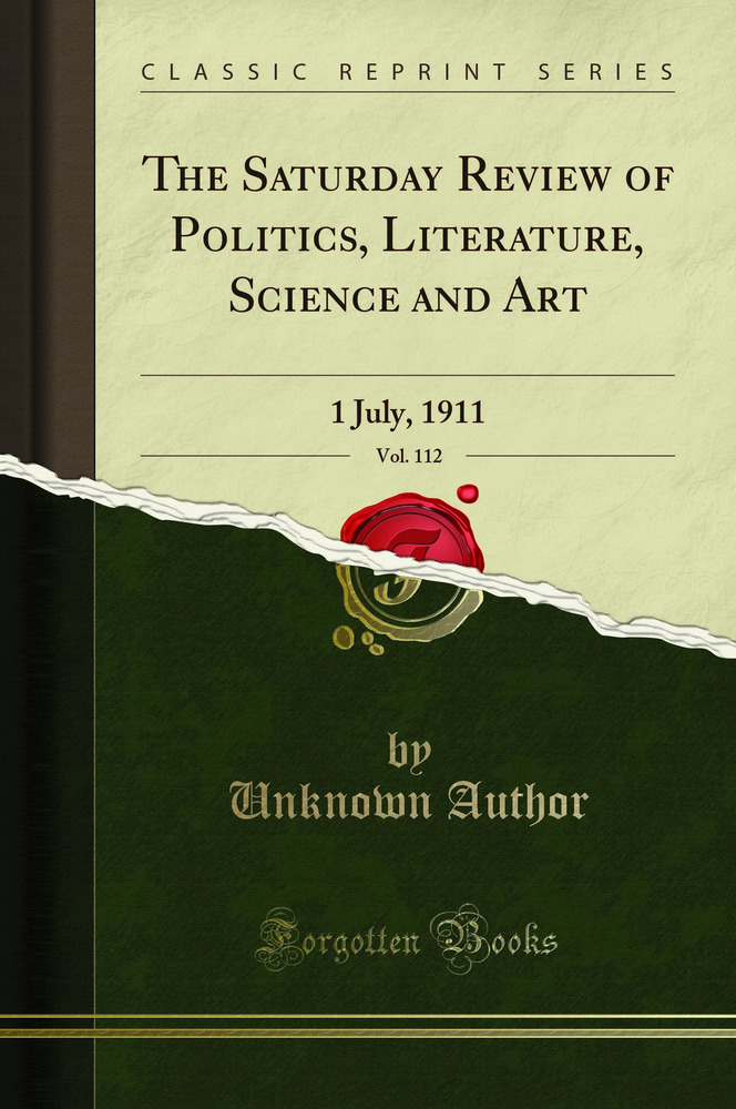 The Saturday Review of Politics, Literature, Science and Art, Vol. 112: 1 July, 1911 (Classic Reprint)