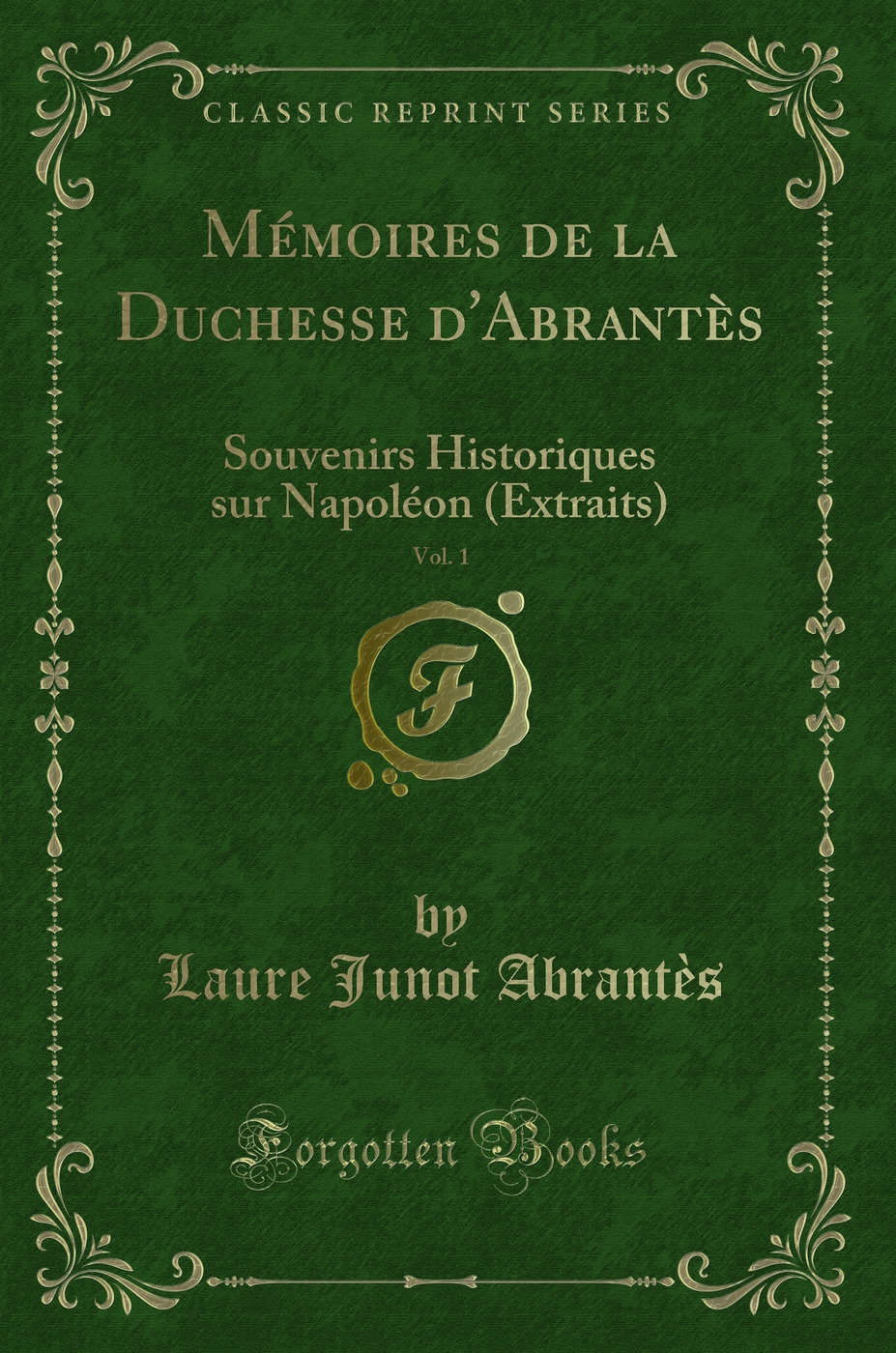 Mémoires de la Duchesse d'Abrantès, Vol. 1: Souvenirs Historiques sur Napoléon (Extraits) (Classic Reprint)