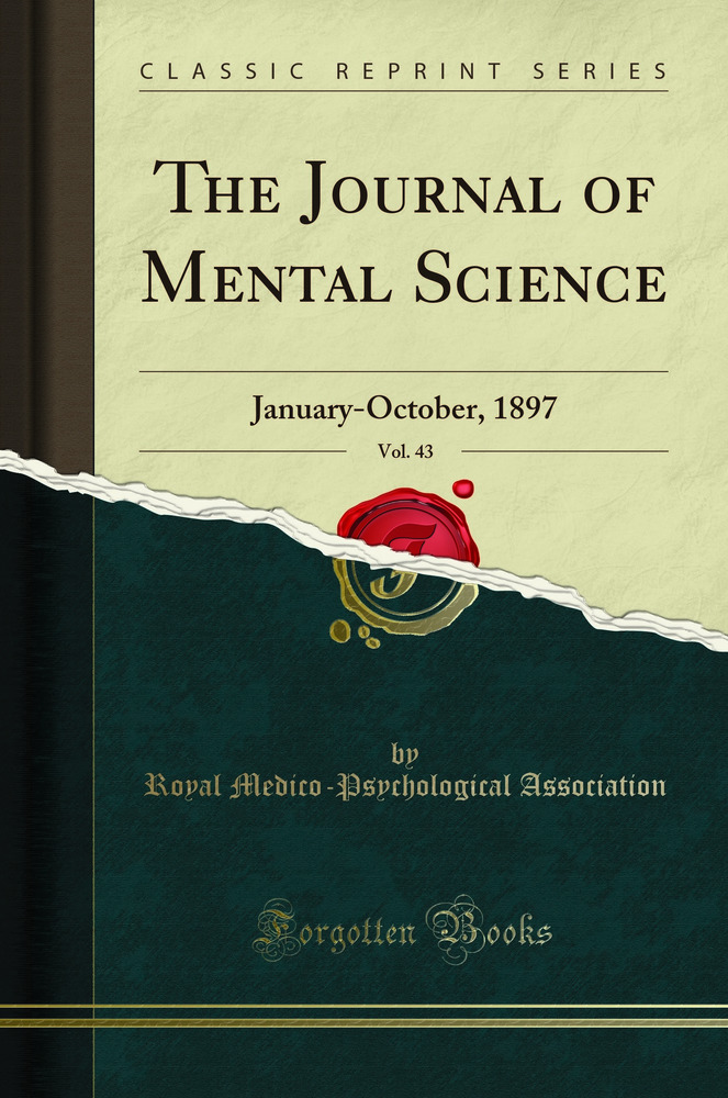 The Journal of Mental Science, Vol. 43: January-October, 1897 (Classic Reprint)