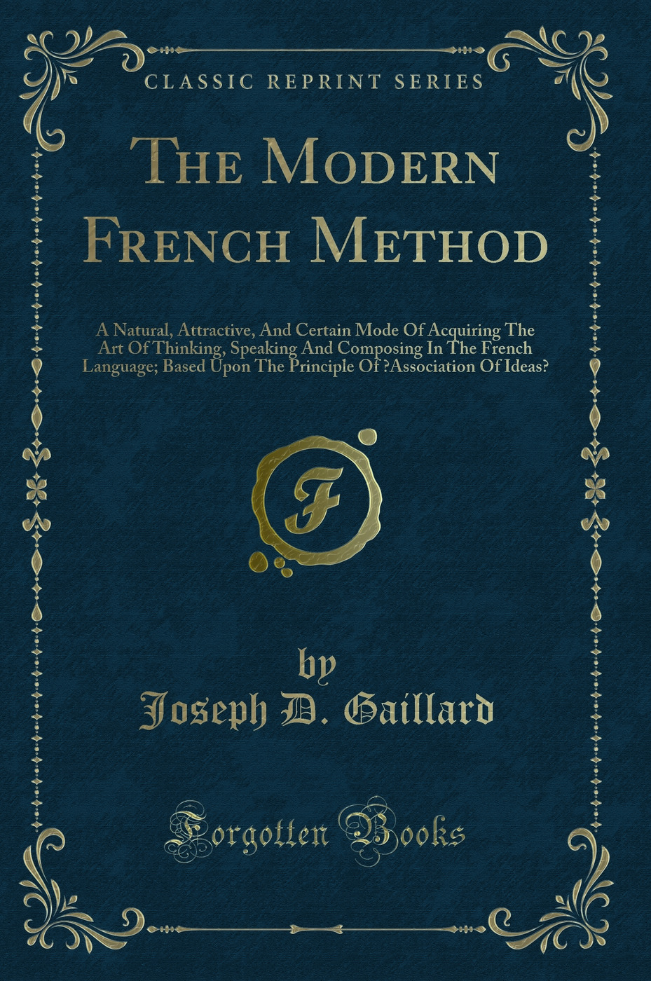 The Modern French Method: A Natural, Attractive, And Certain Mode Of Acquiring The Art Of Thinking, Speaking And Composing In The French Language; Based Upon The Principle Of “Association Of Ideas” (Classic Reprint)
