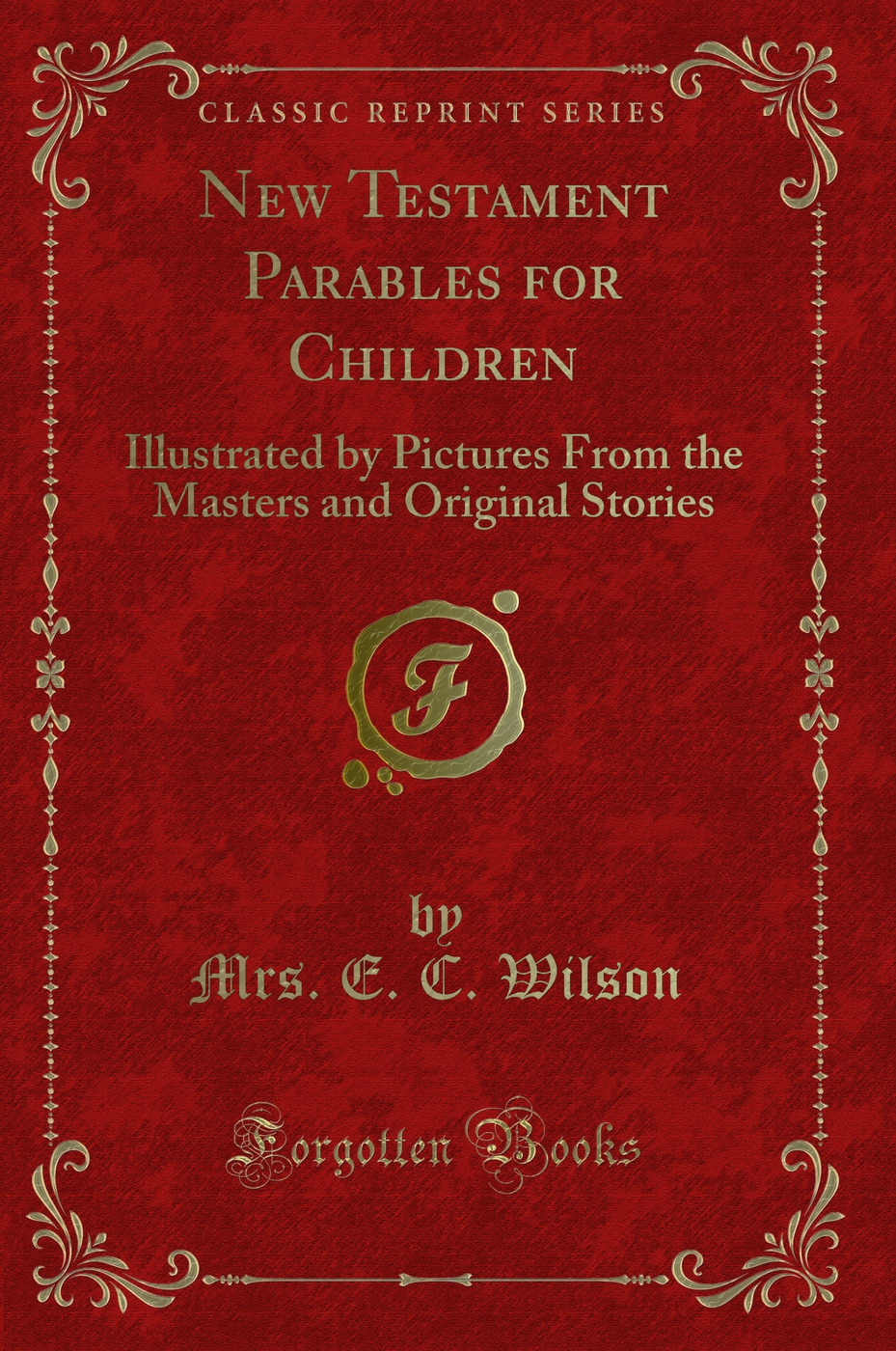 New Testament Parables for Children: Illustrated by Pictures From the Masters and Original Stories (Classic Reprint)