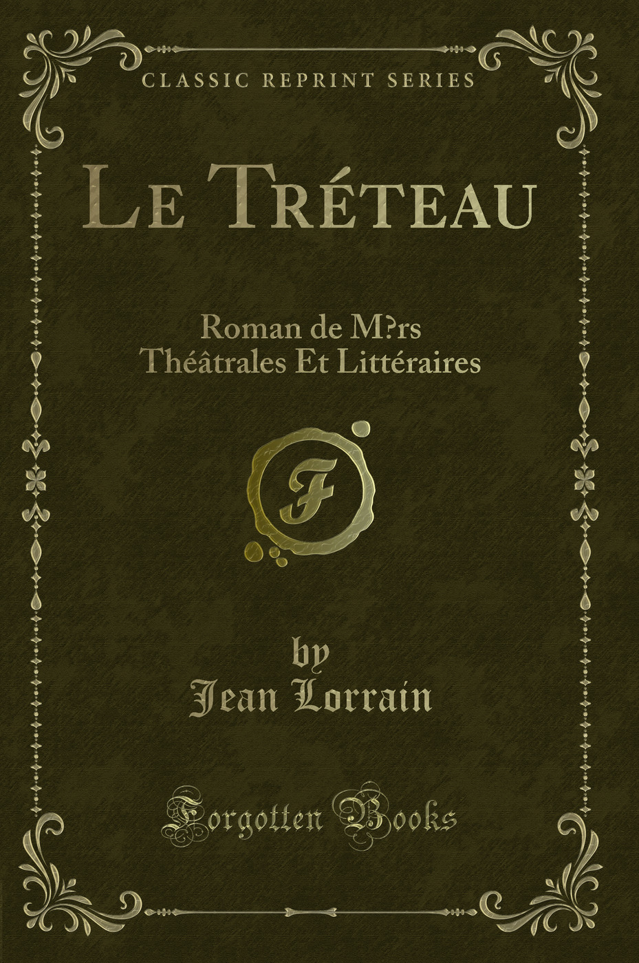 Le Tréteau: Roman de Mœrs Théâtrales Et Littéraires (Classic Reprint)