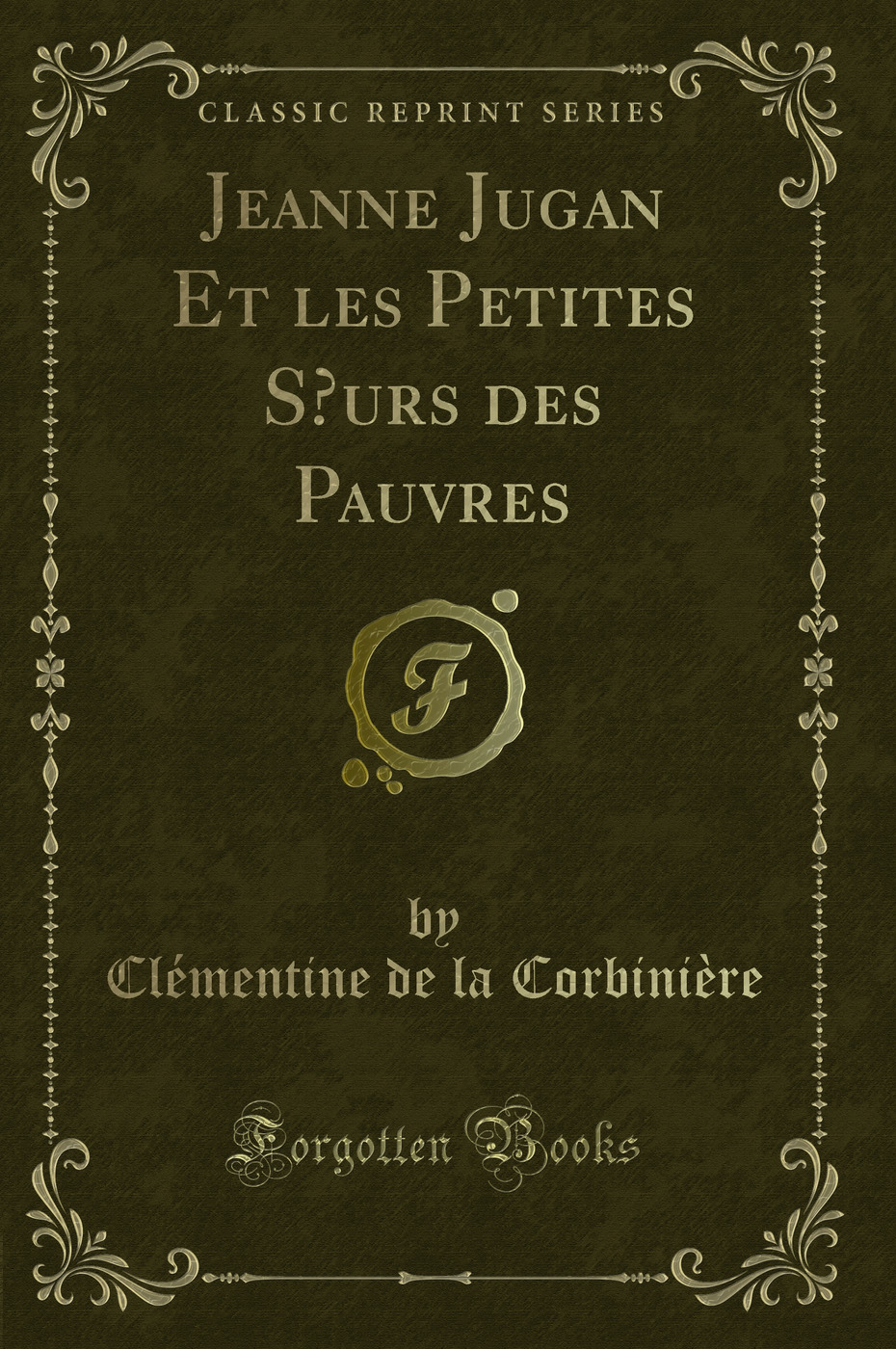 Jeanne Jugan Et les Petites Sœurs des Pauvres (Classic Reprint)