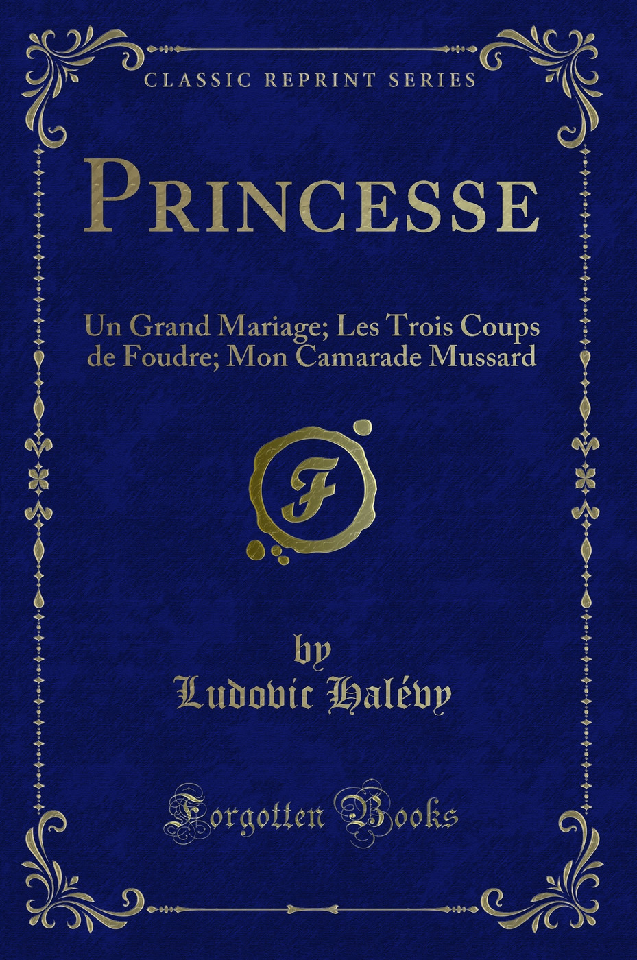 Princesse: Un Grand Mariage; Les Trois Coups de Foudre; Mon Camarade Mussard (Classic Reprint)