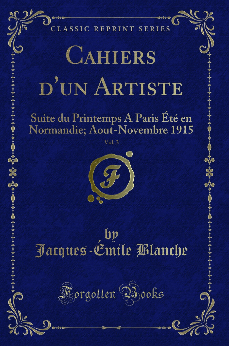 Cahiers d'un Artiste, Vol. 3: Suite du Printemps A Paris Été en Normandie; Aout-Novembre 1915 (Classic Reprint)