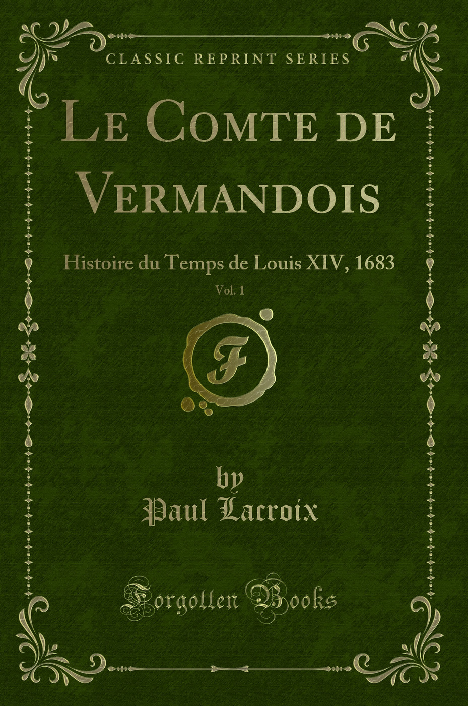 Le Comte de Vermandois, Vol. 1: Histoire du Temps de Louis XIV, 1683 (Classic Reprint)