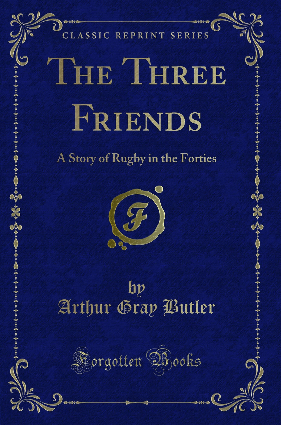The Three Friends: A Story of Rugby in the Forties (Classic Reprint)