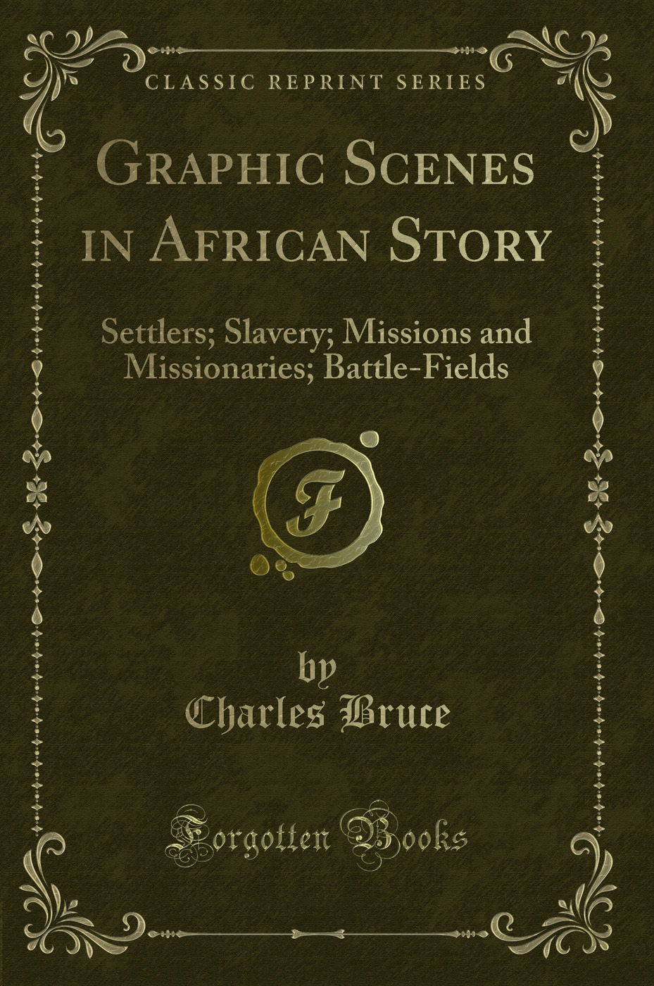 Graphic Scenes in African Story: Settlers; Slavery; Missions and Missionaries; Battle-Fields (Classic Reprint)