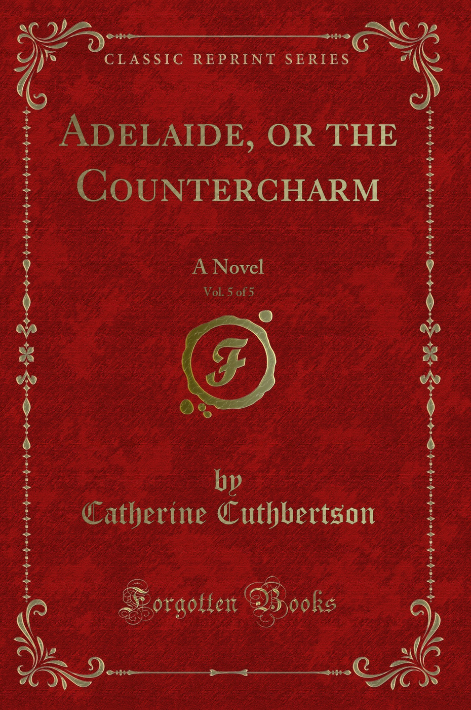 Adelaide, or the Countercharm, Vol. 5 of 5: A Novel (Classic Reprint)