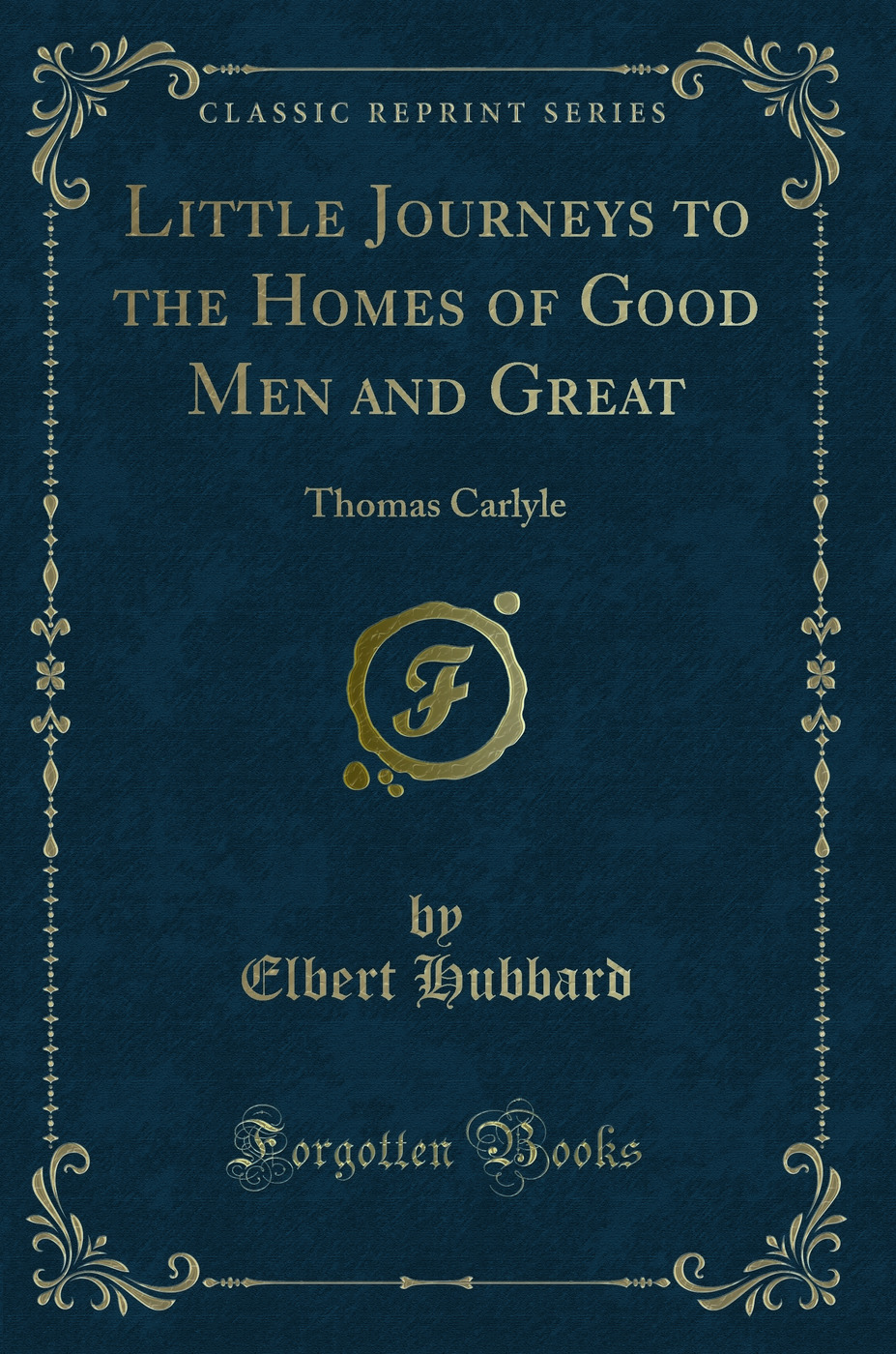 Little Journeys to the Homes of Good Men and Great: Thomas Carlyle (Classic Reprint)