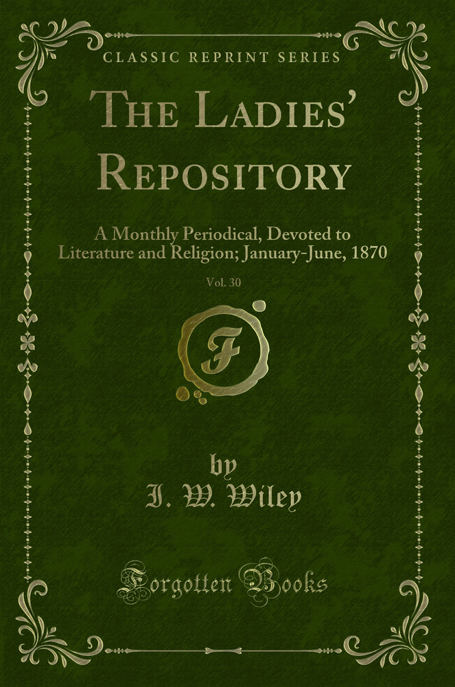 The Ladies' Repository, Vol. 30: A Monthly Periodical, Devoted to Literature and Religion; January-June, 1870 (Classic Reprint)