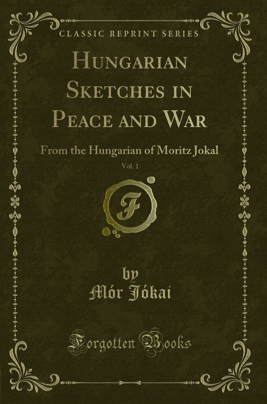 Hungarian Sketches in Peace and War, Vol. 1: From the Hungarian of Moritz Jokal (Classic Reprint)