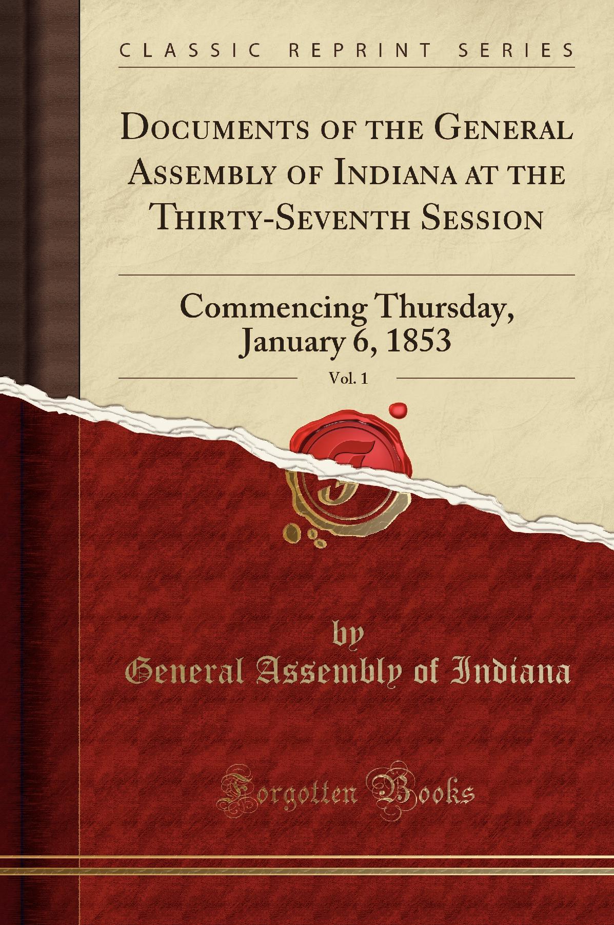 Documents of the General Assembly of Indiana at the Thirty-Seventh Session, Vol. 1: Commencing Thursday, January 6, 1853 (Classic Reprint)