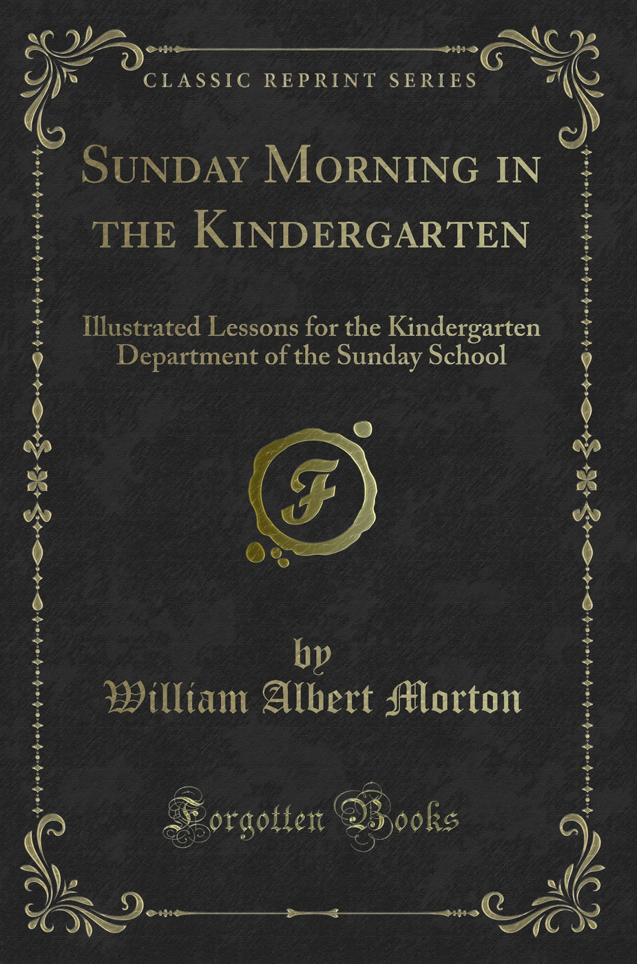 Sunday Morning in the Kindergarten: Illustrated Lessons for the Kindergarten Department of the Sunday School (Classic Reprint)
