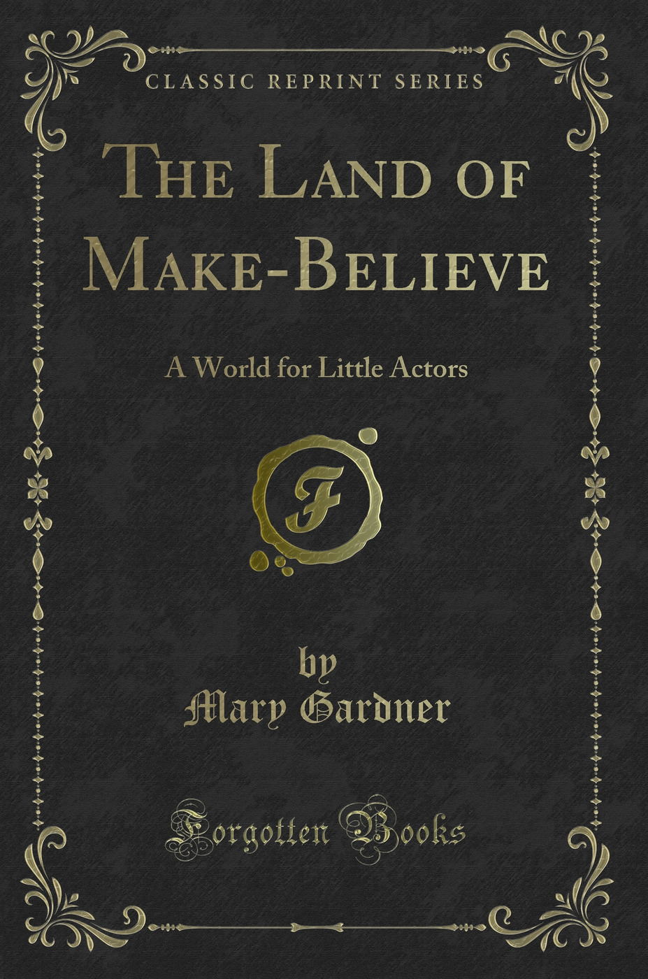 The Land of Make-Believe: A World for Little Actors (Classic Reprint)