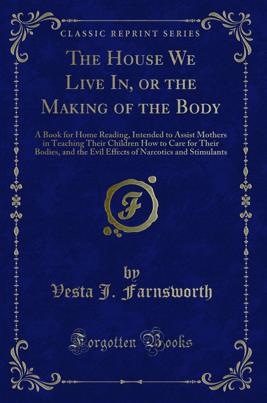 The House We Live In, or the Making of the Body: A Book for Home Reading, Intended to Assist Mothers in Teaching Their Children How to Care for Their Bodies, and the Evil Effects of Narcotics and Stimulants (Classic Reprint)