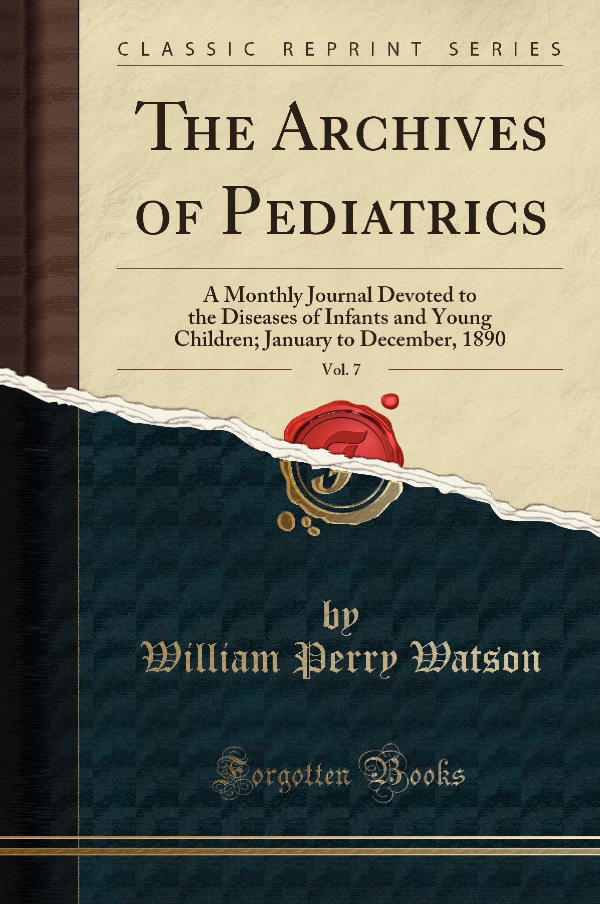 The Archives of Pediatrics, Vol. 7: A Monthly Journal Devoted to the Diseases of Infants and Young Children; January to December, 1890 (Classic Reprint)