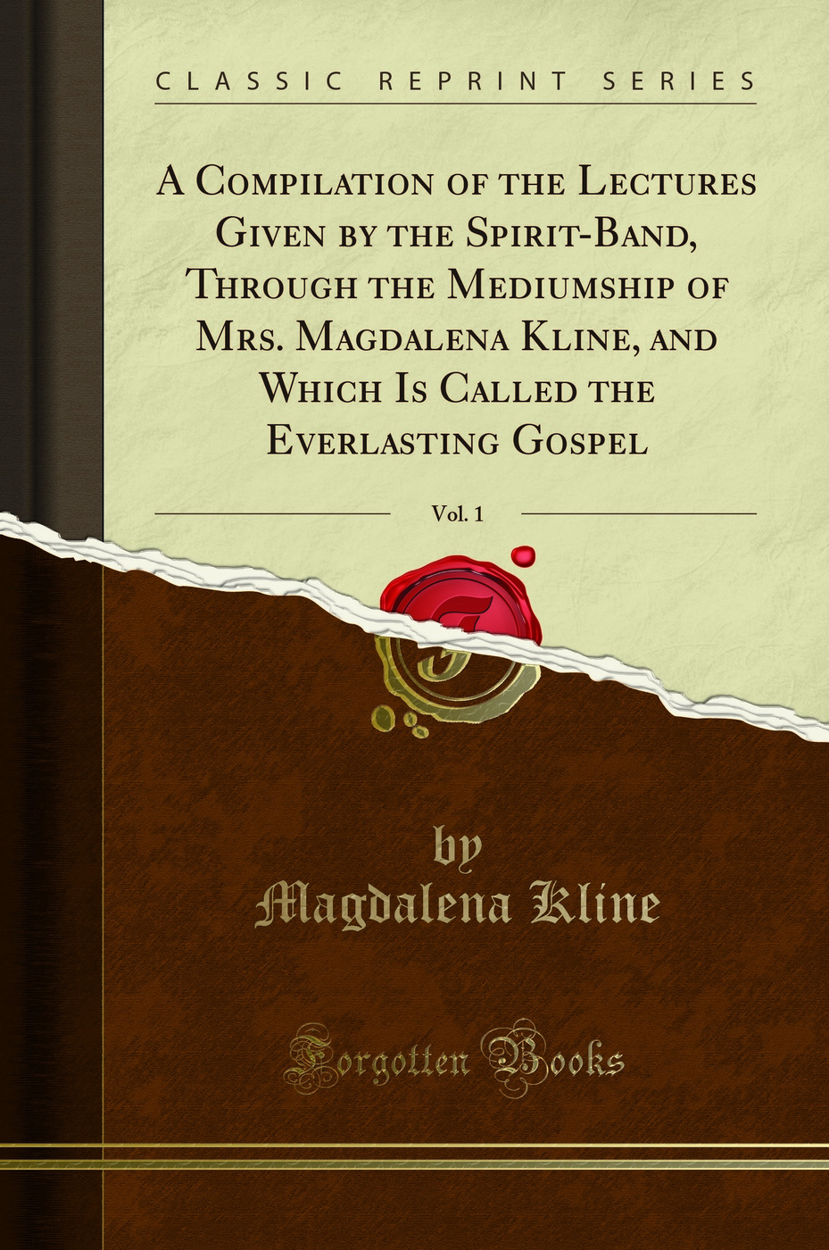 A Compilation of the Lectures Given by the Spirit-Band, Through the Mediumship of Mrs. Magdalena Kline, and Which Is Called the Everlasting Gospel, Vol. 1 (Classic Reprint)