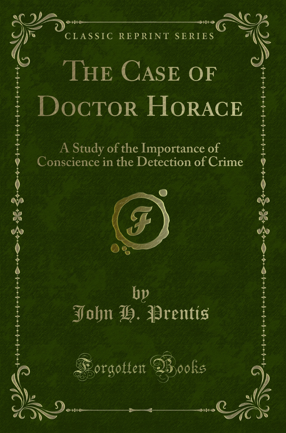 The Case of Doctor Horace: A Study of the Importance of Conscience in the Detection of Crime (Classic Reprint)