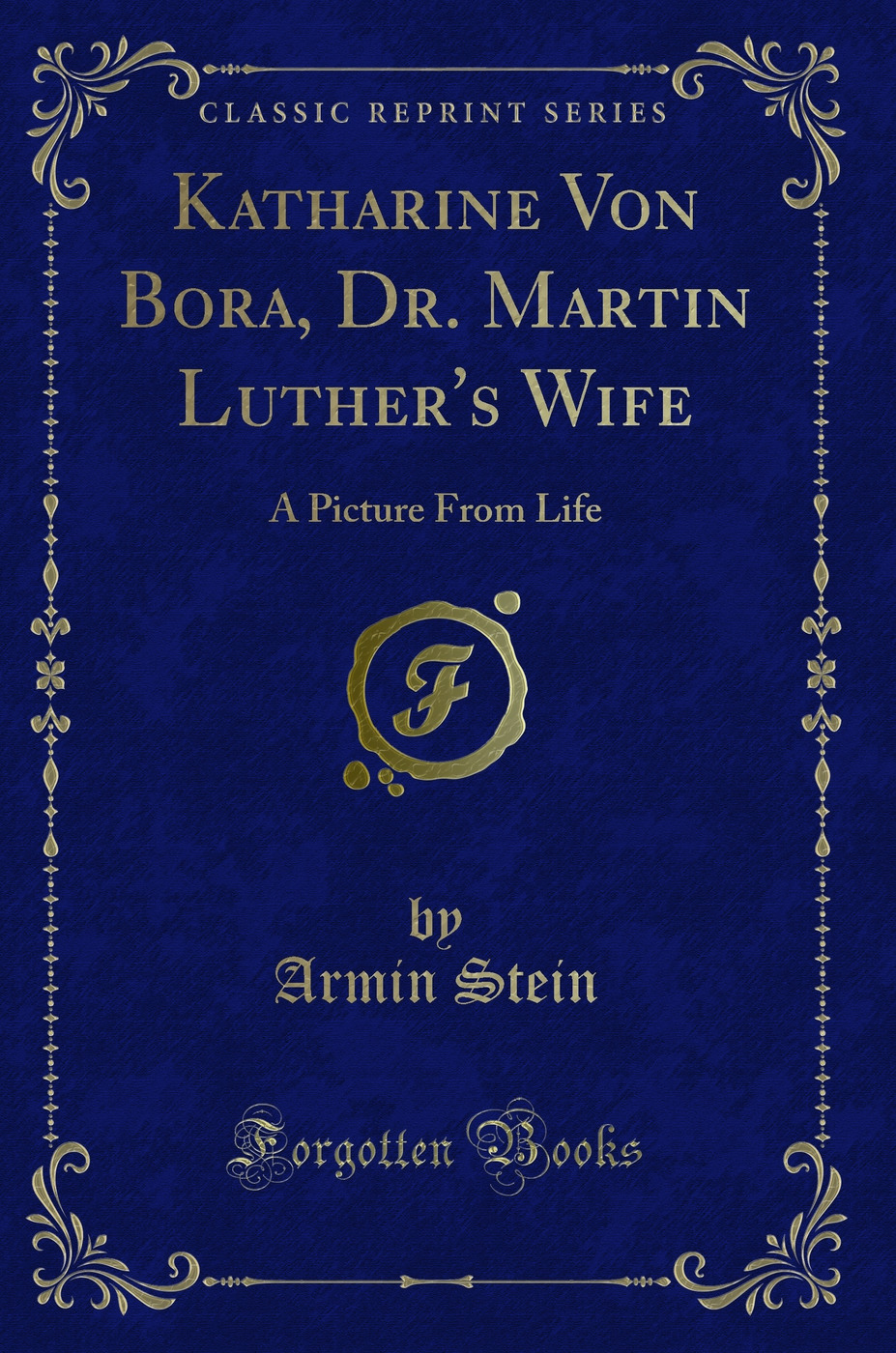 Katharine Von Bora, Dr. Martin Luther''s Wife: A Picture From Life (Classic Reprint)
