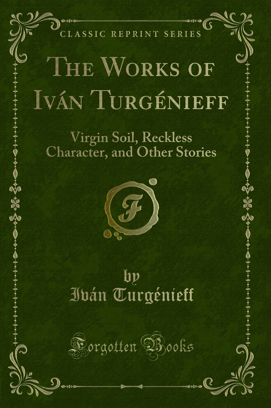 The Works of Iván Turgénieff: Virgin Soil, Reckless Character, and Other Stories (Classic Reprint)