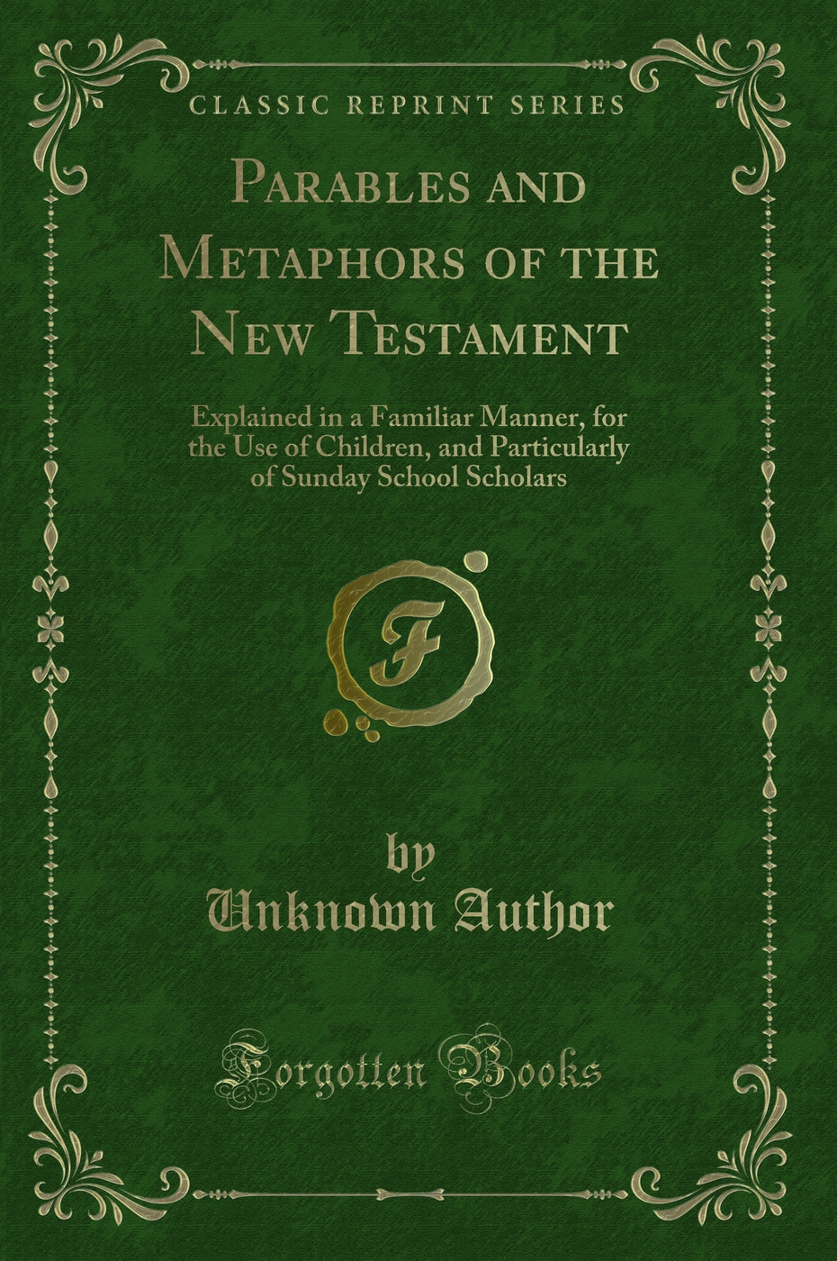 Parables and Metaphors of the New Testament: Explained in a Familiar Manner, for the Use of Children, and Particularly of Sunday School Scholars (Classic Reprint)