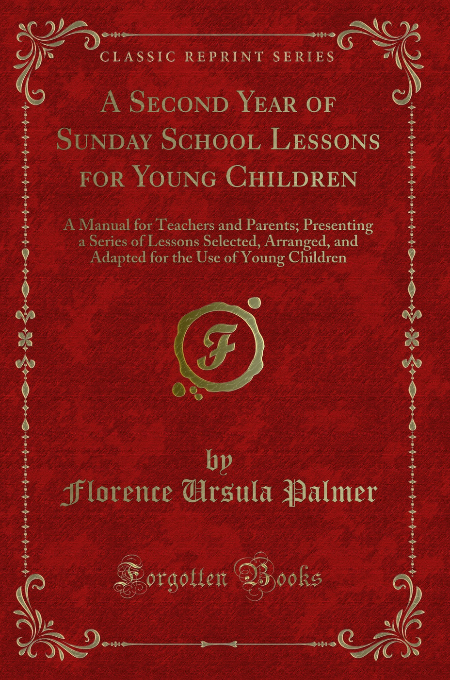 A Second Year of Sunday School Lessons for Young Children: A Manual for Teachers and Parents; Presenting a Series of Lessons Selected, Arranged, and Adapted for the Use of Young Children (Classic Reprint)