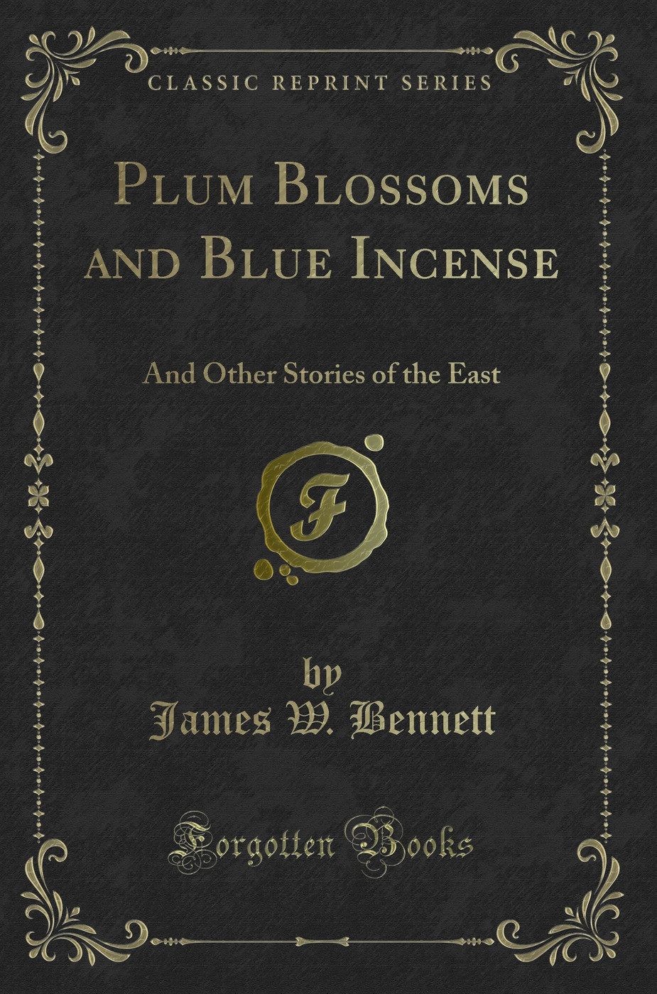 Plum Blossoms and Blue Incense: And Other Stories of the East (Classic Reprint)