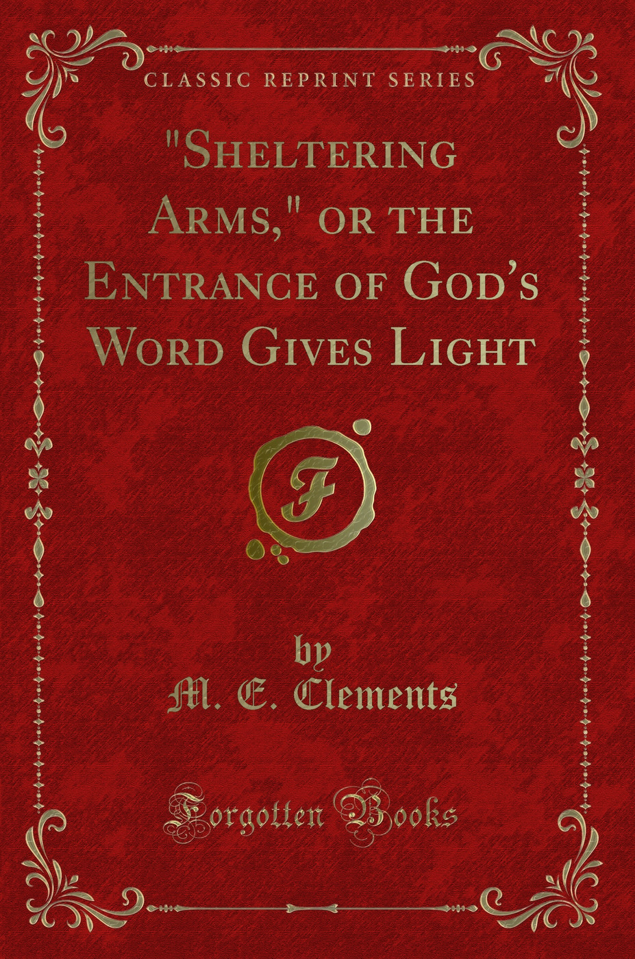Sheltering Arms, or the Entrance of God's Word Gives Light (Classic Reprint)