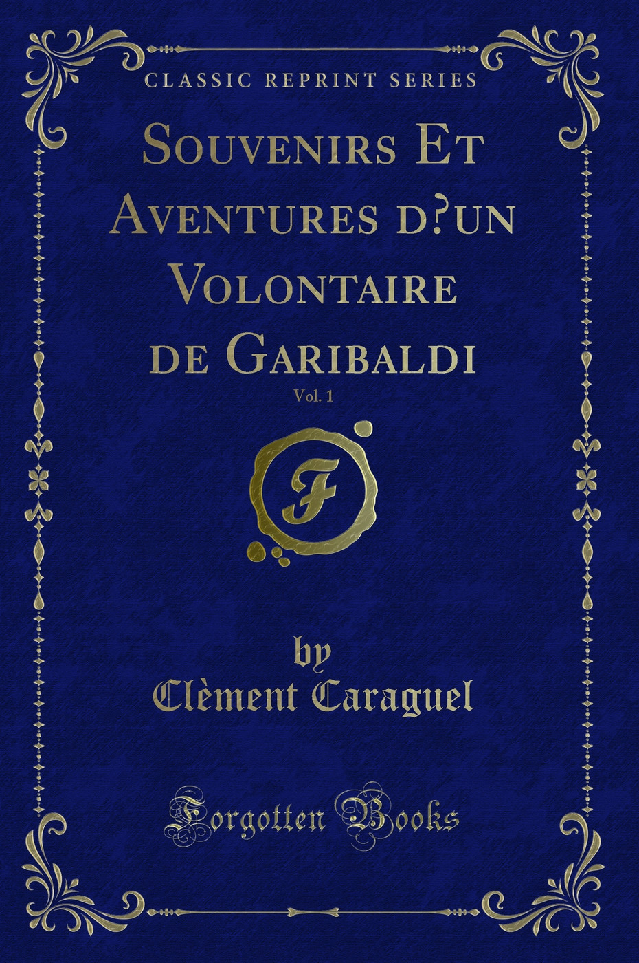 Souvenirs Et Aventures d’un Volontaire de Garibaldi, Vol. 1 (Classic Reprint)